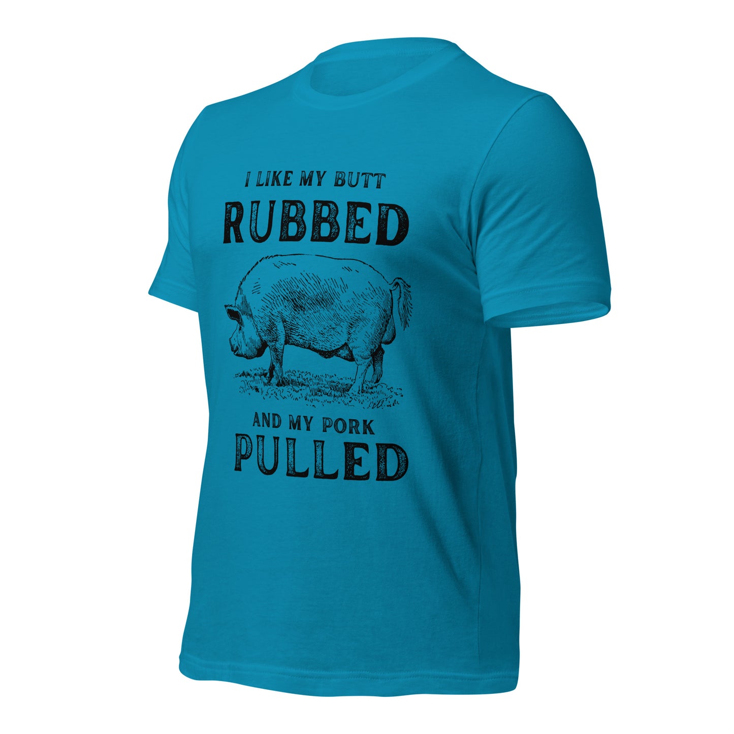 I like my butt RUBBED and my pork PULLED Unisex t-shirt