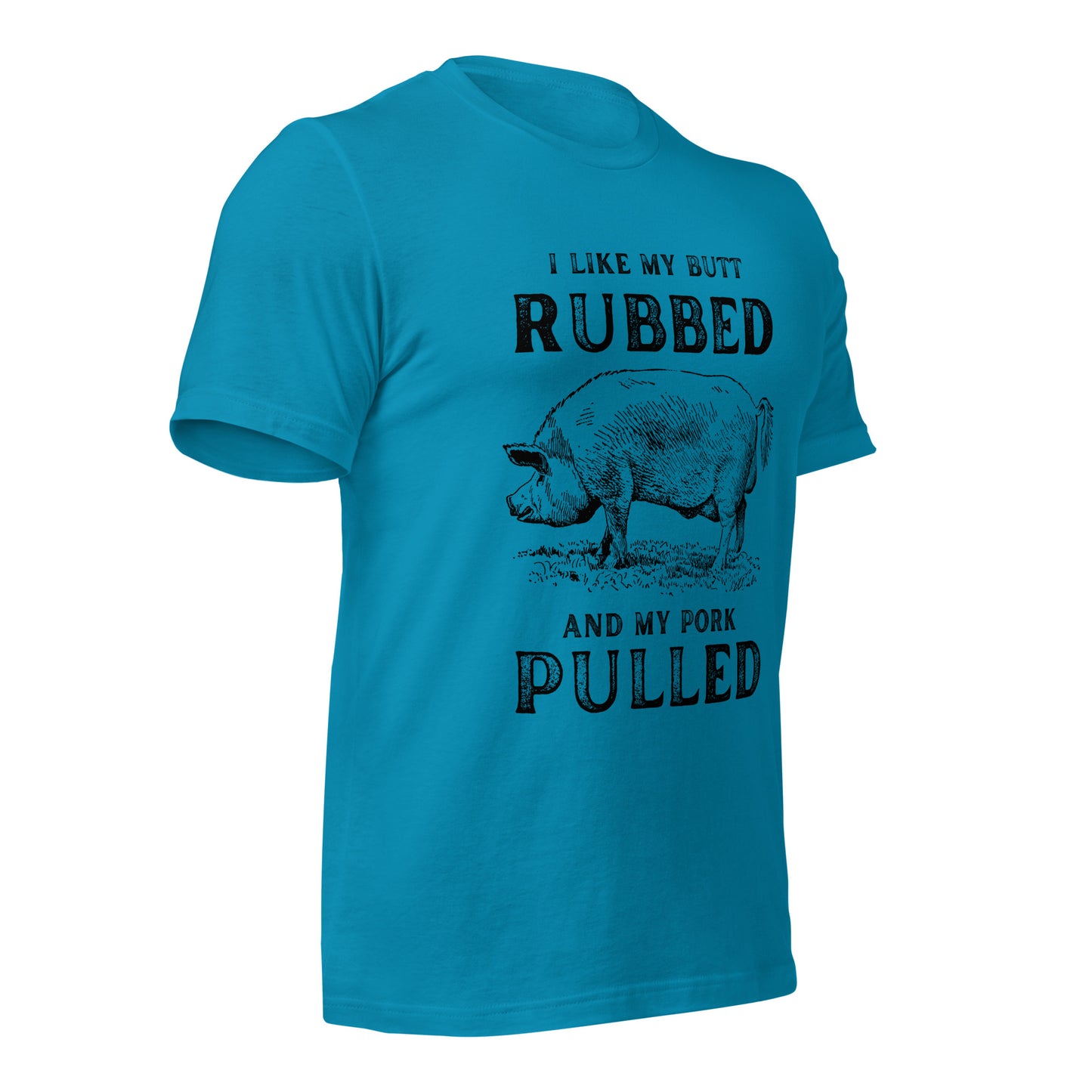 I like my butt RUBBED and my pork PULLED Unisex t-shirt