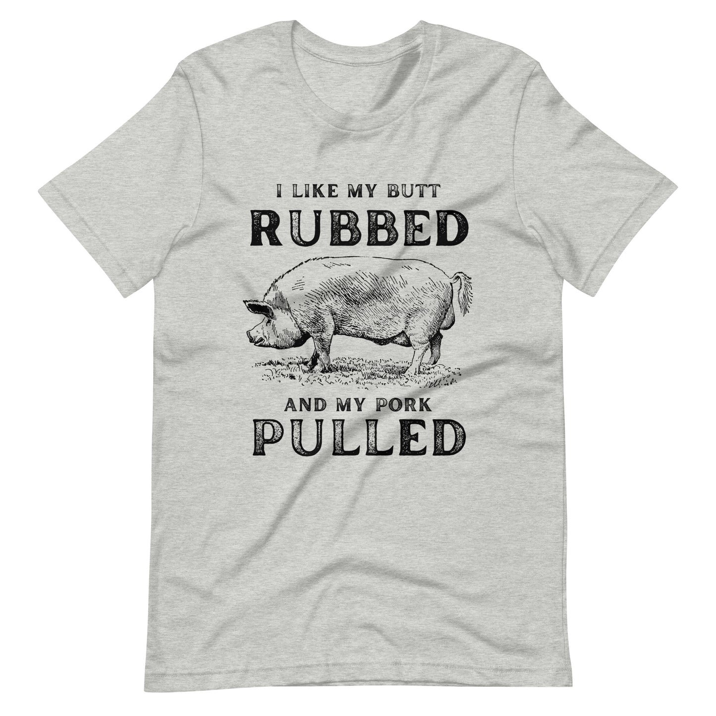 I like my butt RUBBED and my pork PULLED Unisex t-shirt