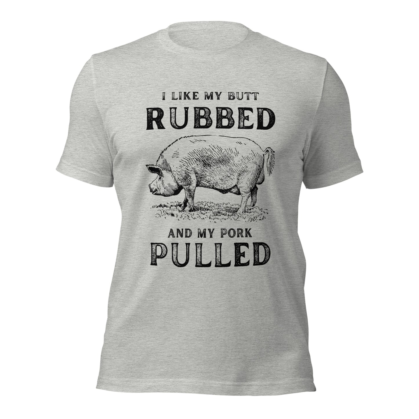 I like my butt RUBBED and my pork PULLED Unisex t-shirt