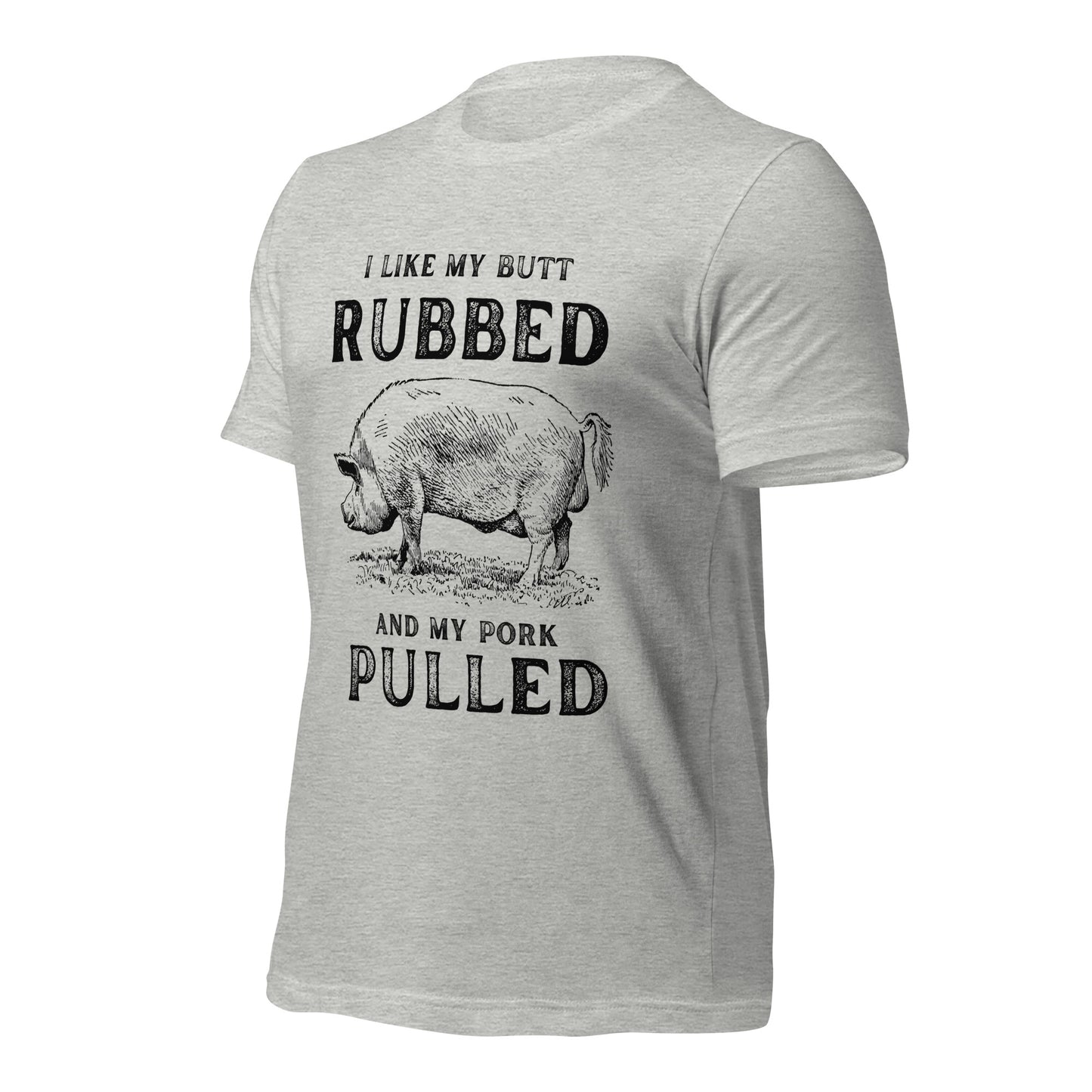 I like my butt RUBBED and my pork PULLED Unisex t-shirt