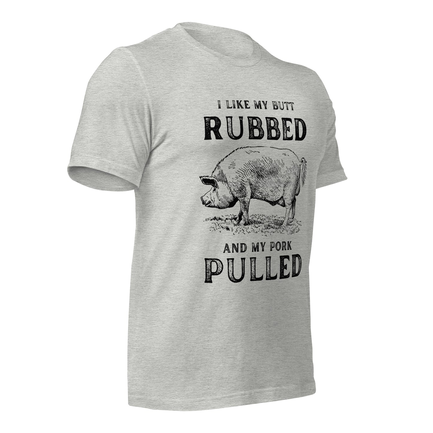 I like my butt RUBBED and my pork PULLED Unisex t-shirt