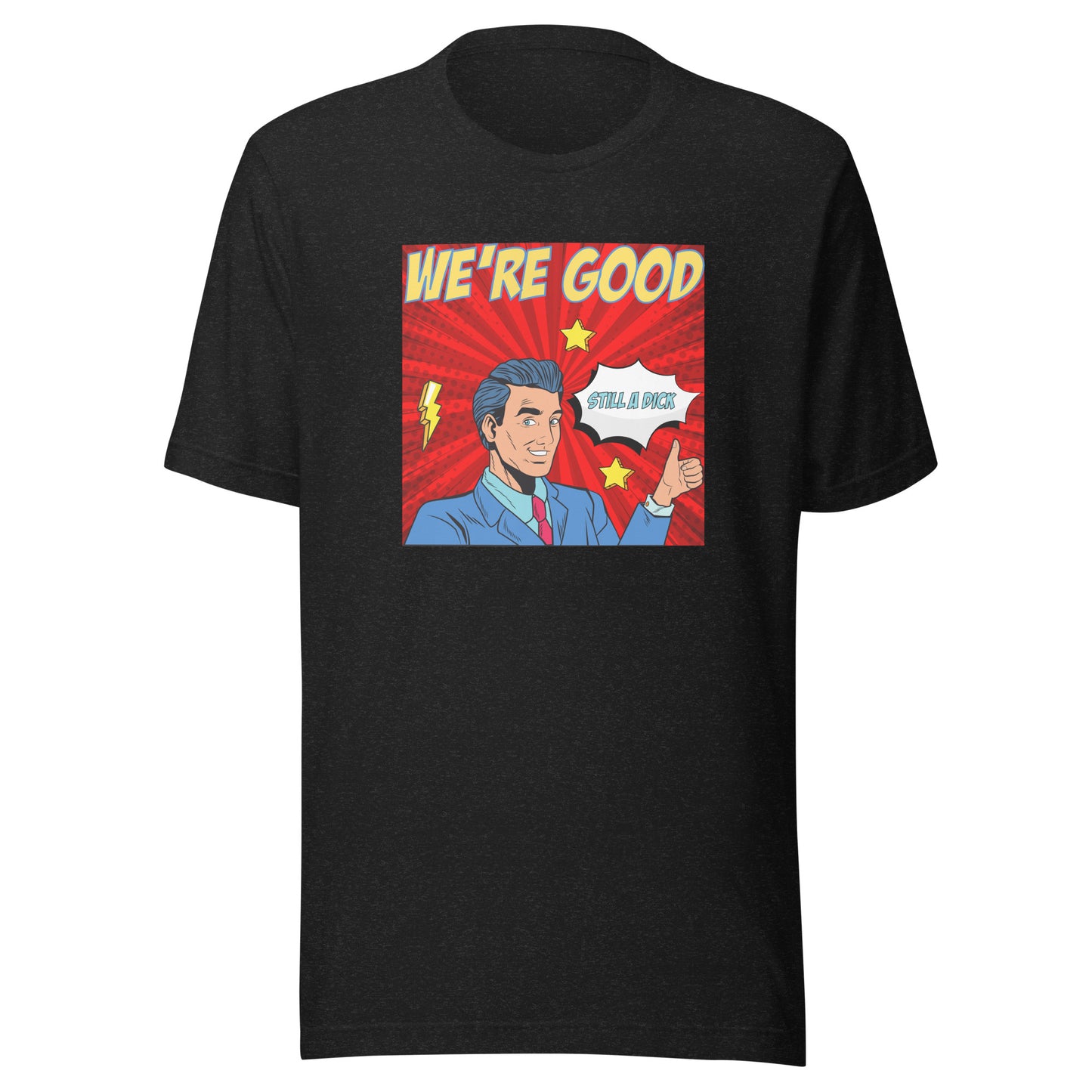 We're Good. Still a dick. pop art culture Unisex t-shirt