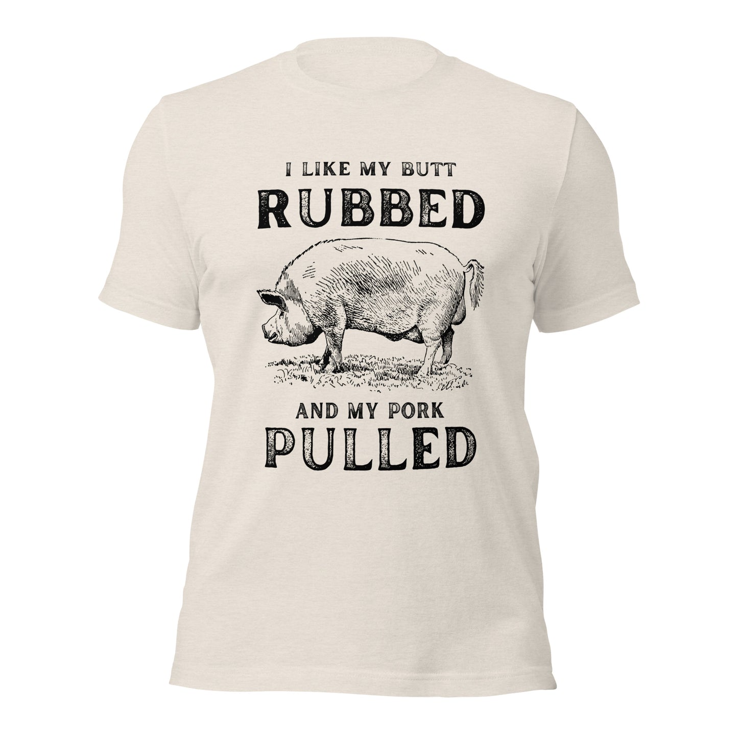 I like my butt RUBBED and my pork PULLED Unisex t-shirt