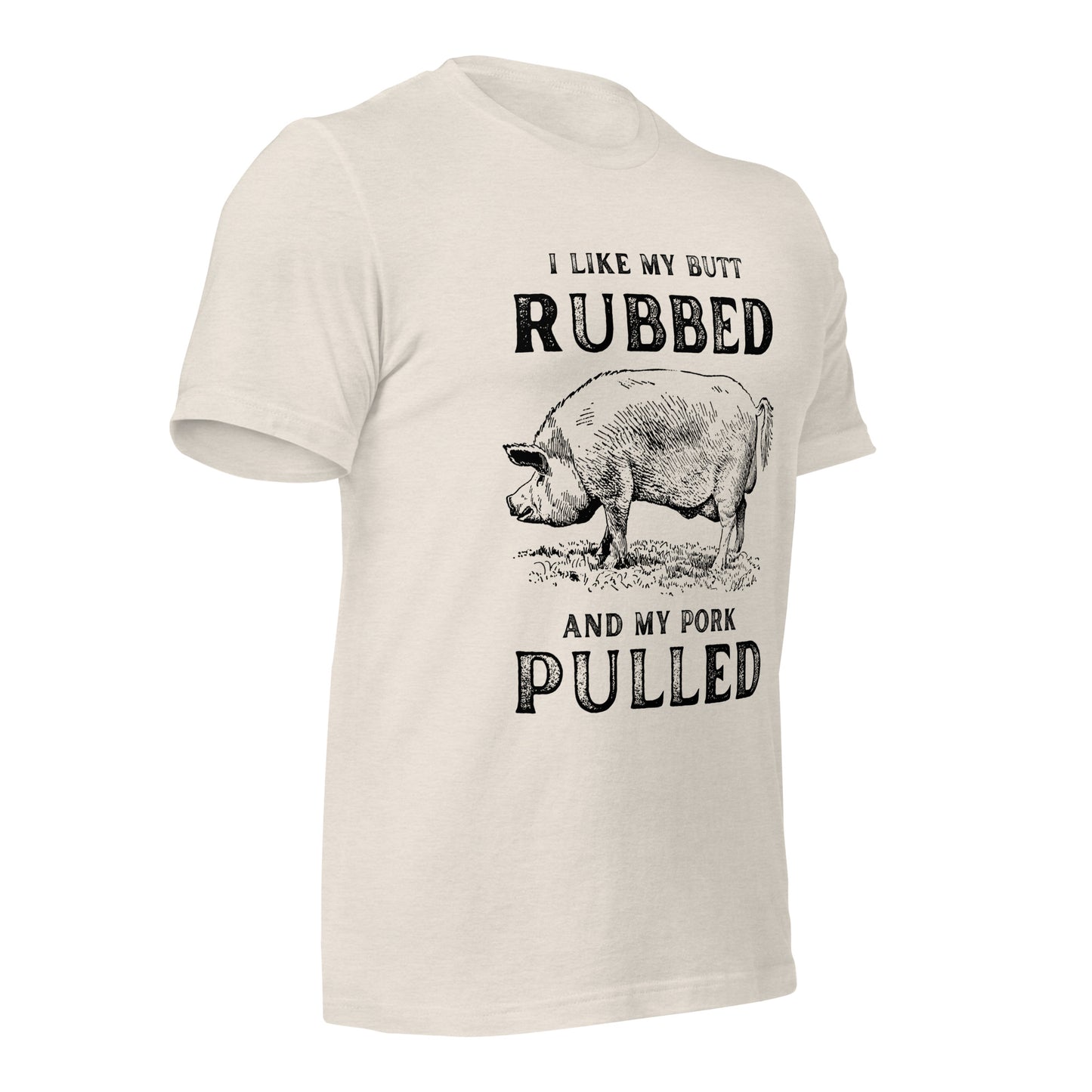 I like my butt RUBBED and my pork PULLED Unisex t-shirt