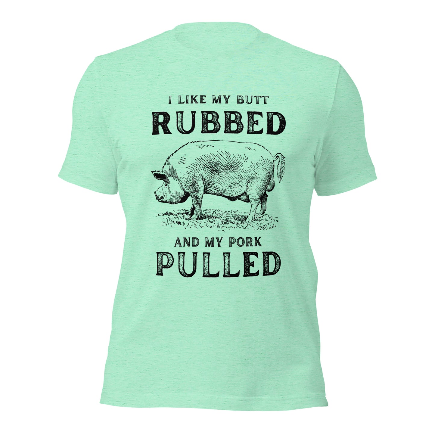I like my butt RUBBED and my pork PULLED Unisex t-shirt
