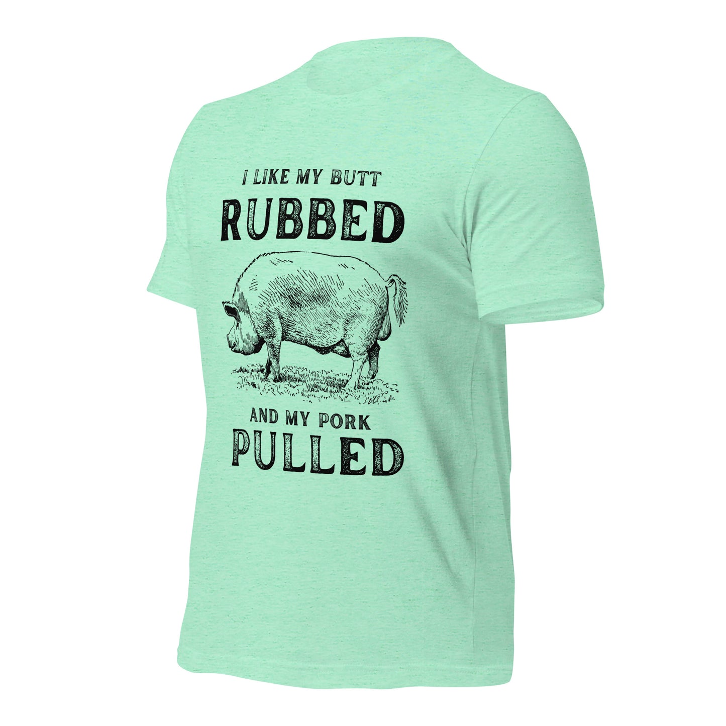 I like my butt RUBBED and my pork PULLED Unisex t-shirt