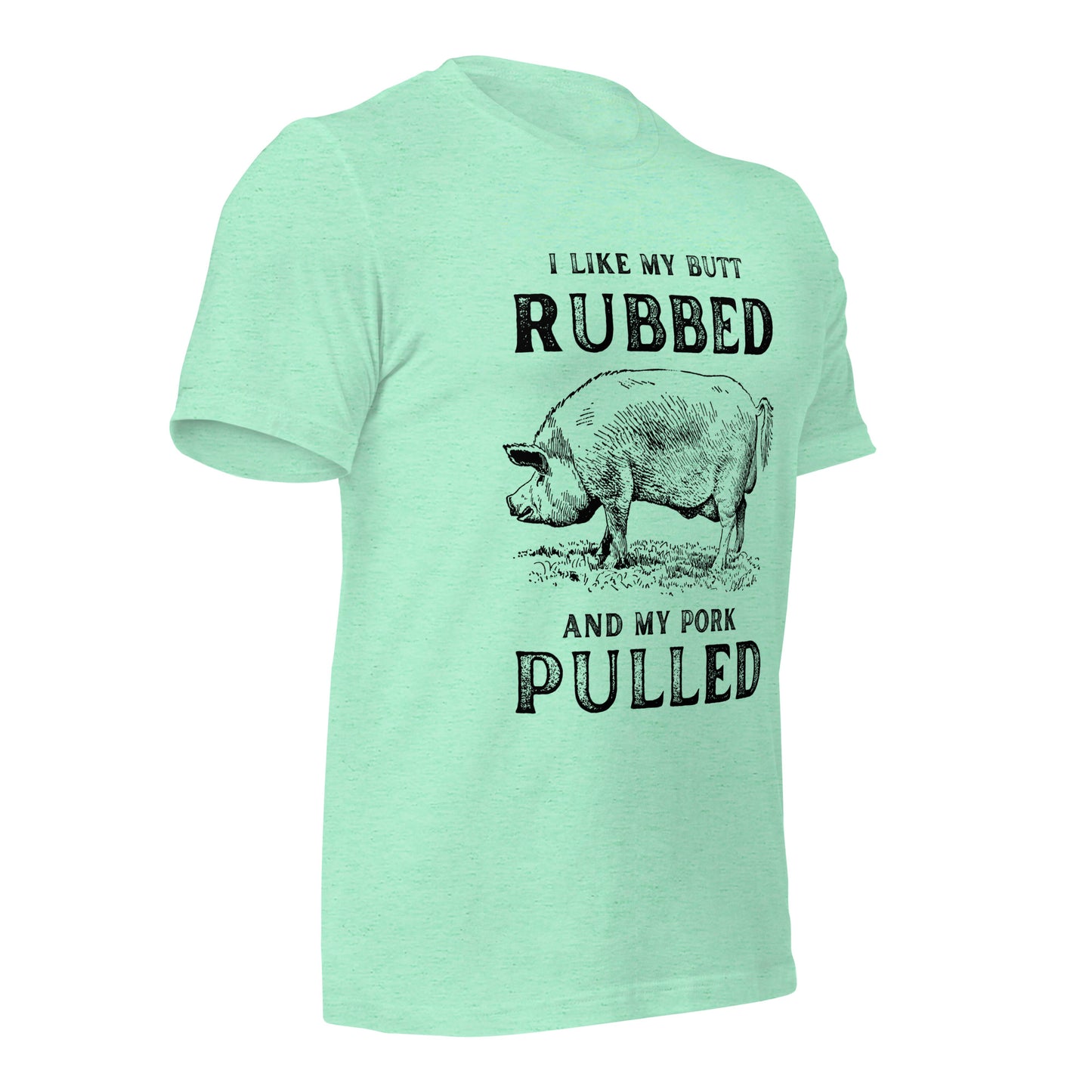 I like my butt RUBBED and my pork PULLED Unisex t-shirt