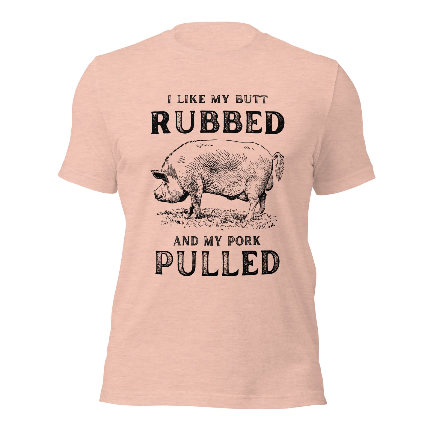 I like my butt RUBBED and my pork PULLED Unisex t-shirt