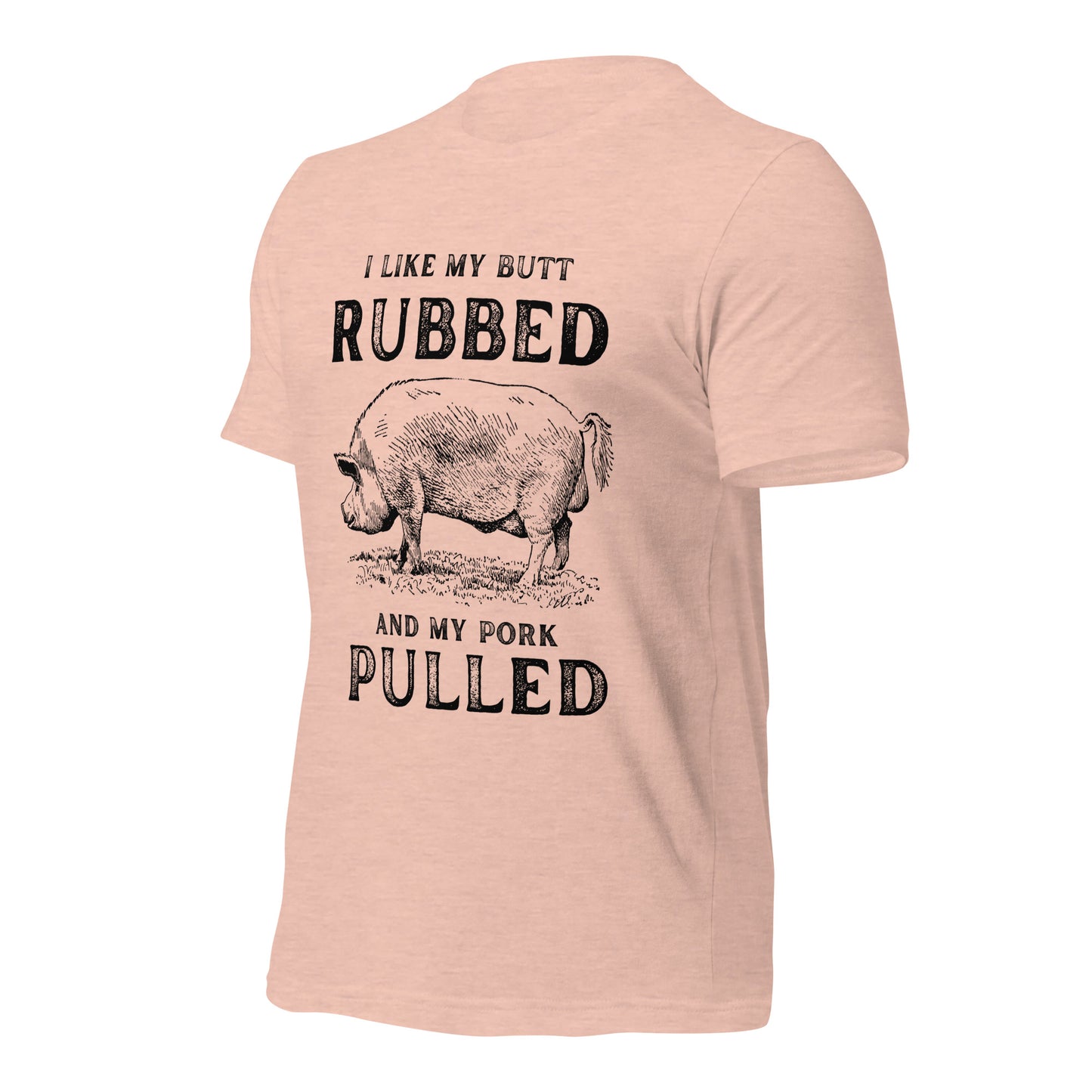 I like my butt RUBBED and my pork PULLED Unisex t-shirt
