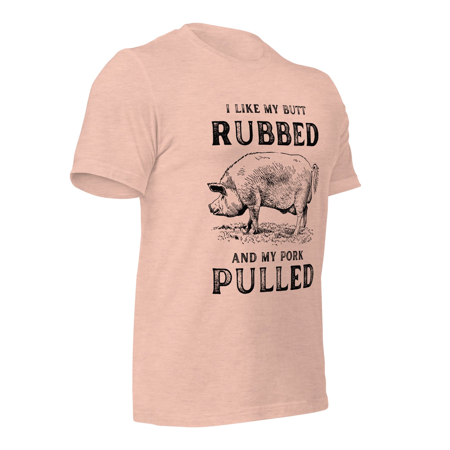 I like my butt RUBBED and my pork PULLED Unisex t-shirt