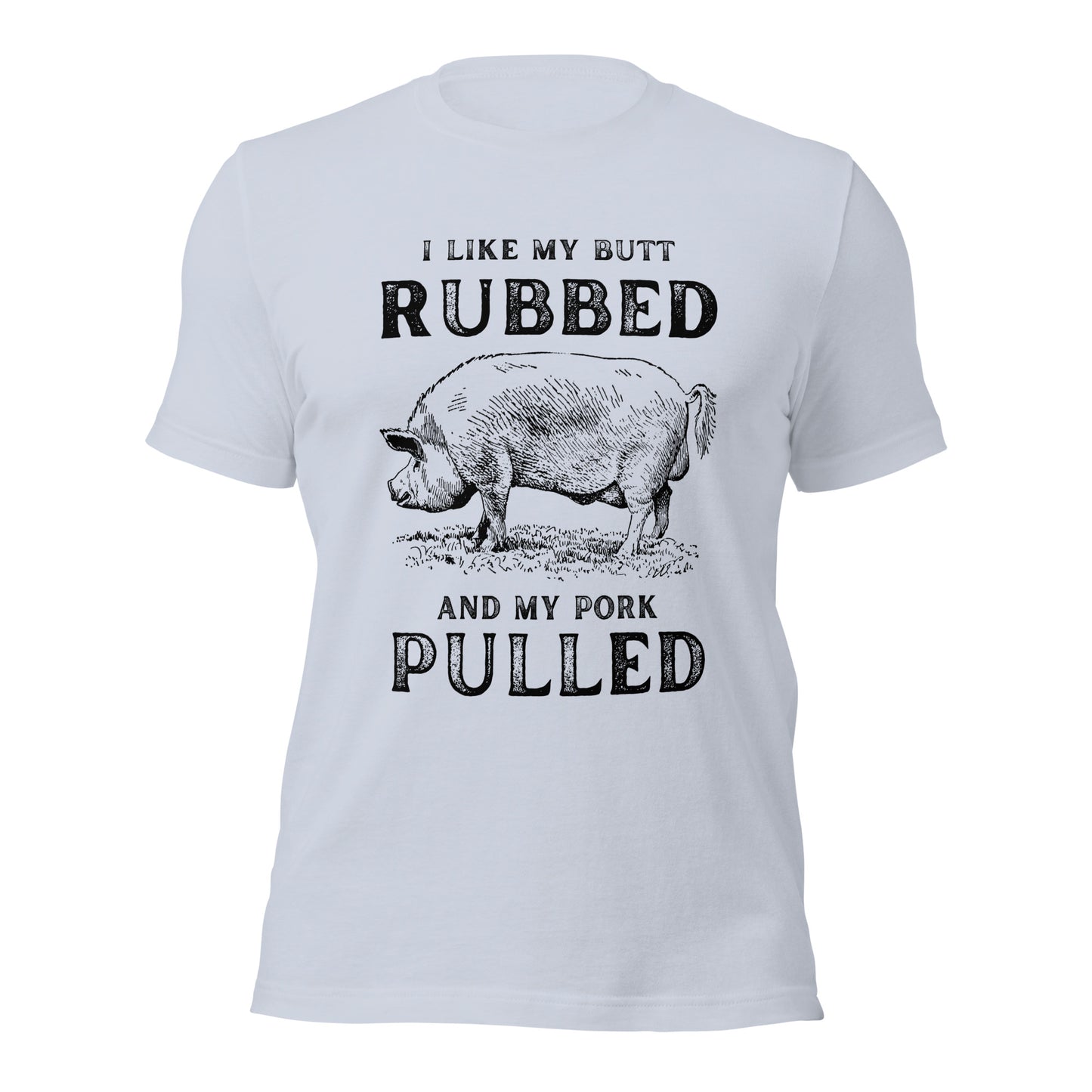 I like my butt RUBBED and my pork PULLED Unisex t-shirt