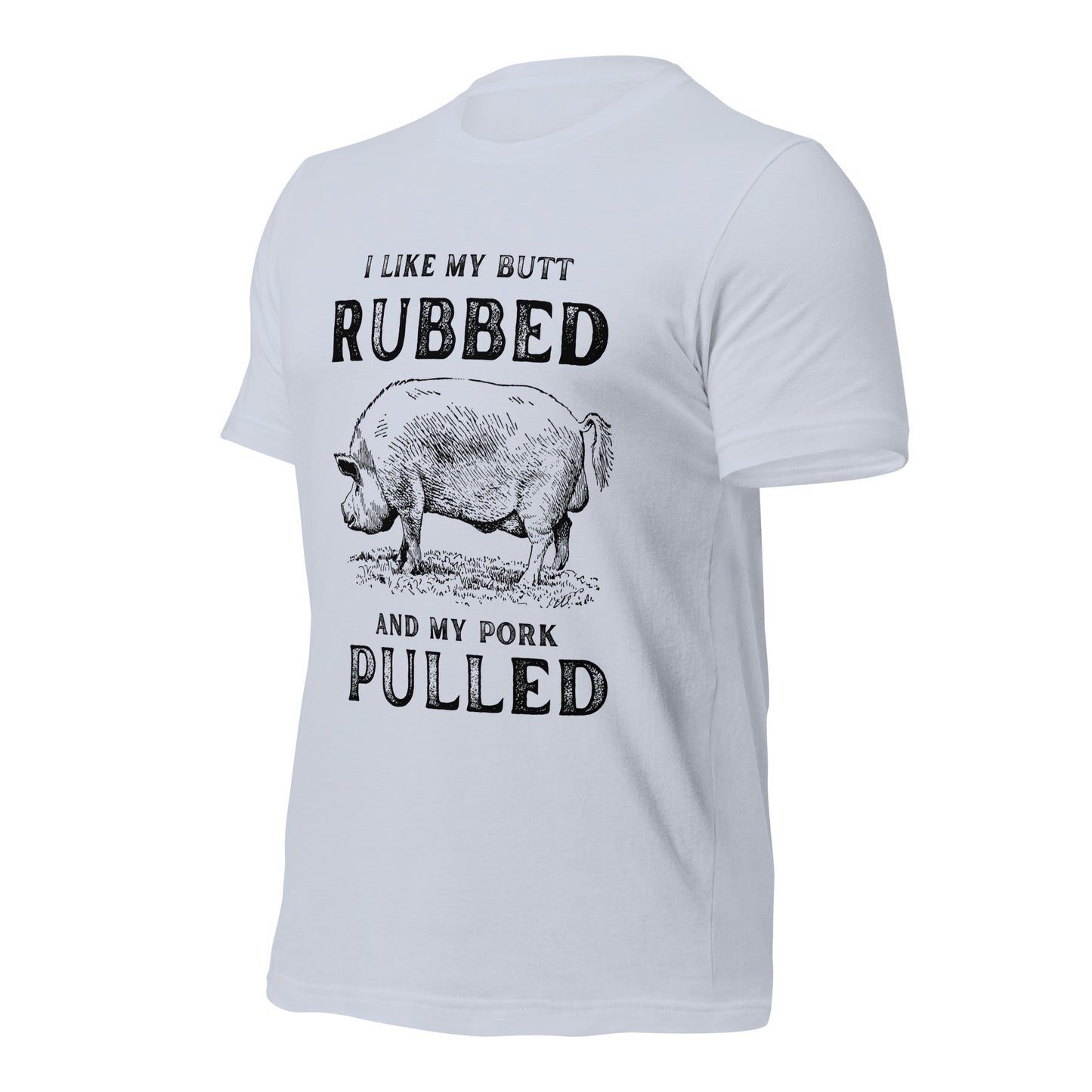 I like my butt RUBBED and my pork PULLED Unisex t-shirt