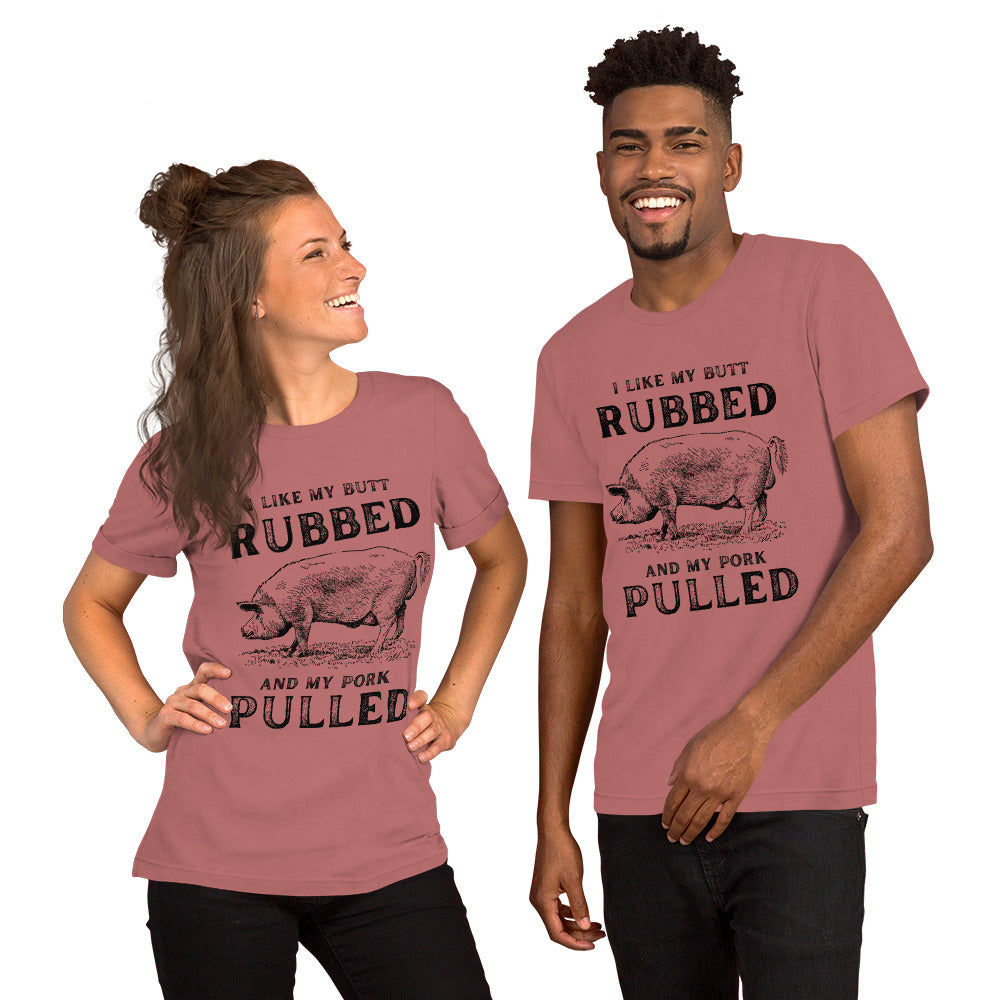 I like my butt RUBBED and my pork PULLED Unisex t-shirt