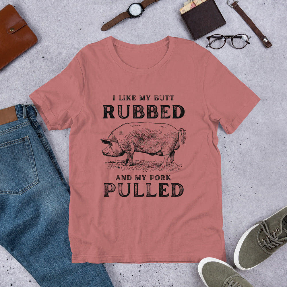 I like my butt RUBBED and my pork PULLED Unisex t-shirt