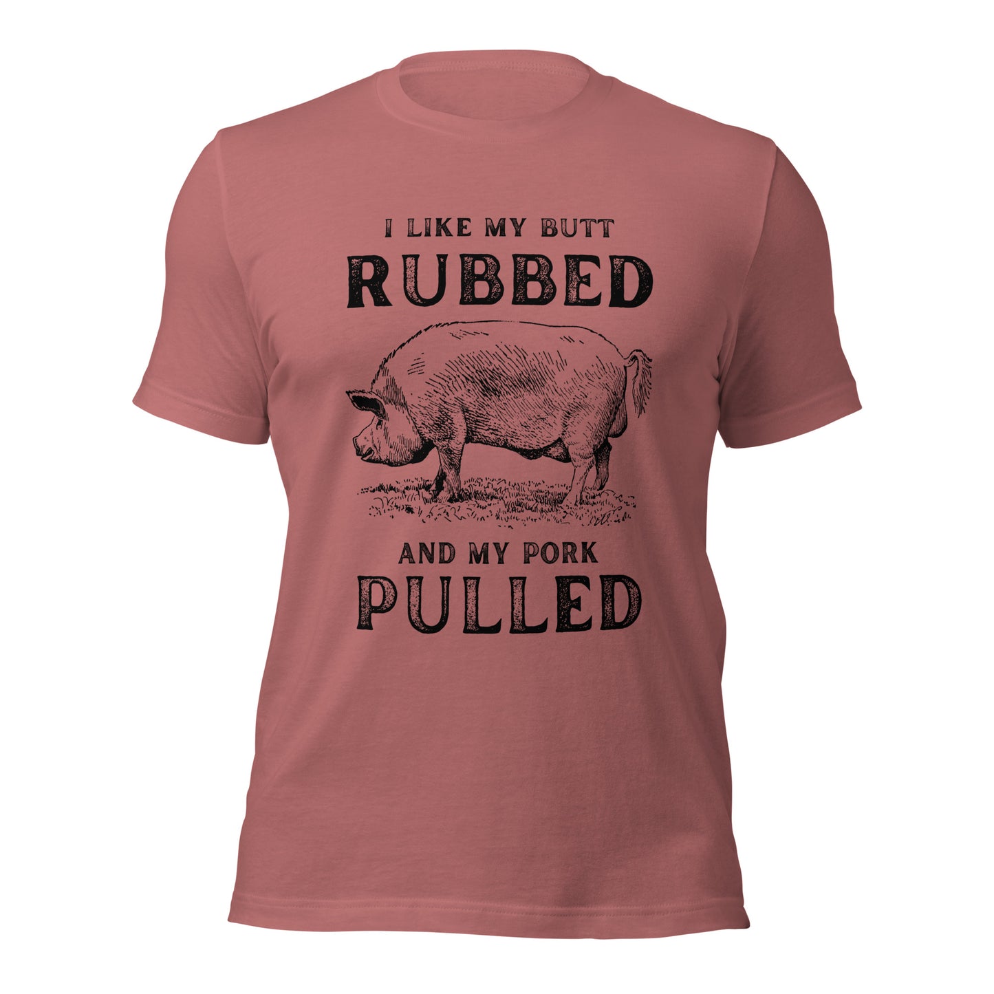I like my butt RUBBED and my pork PULLED Unisex t-shirt