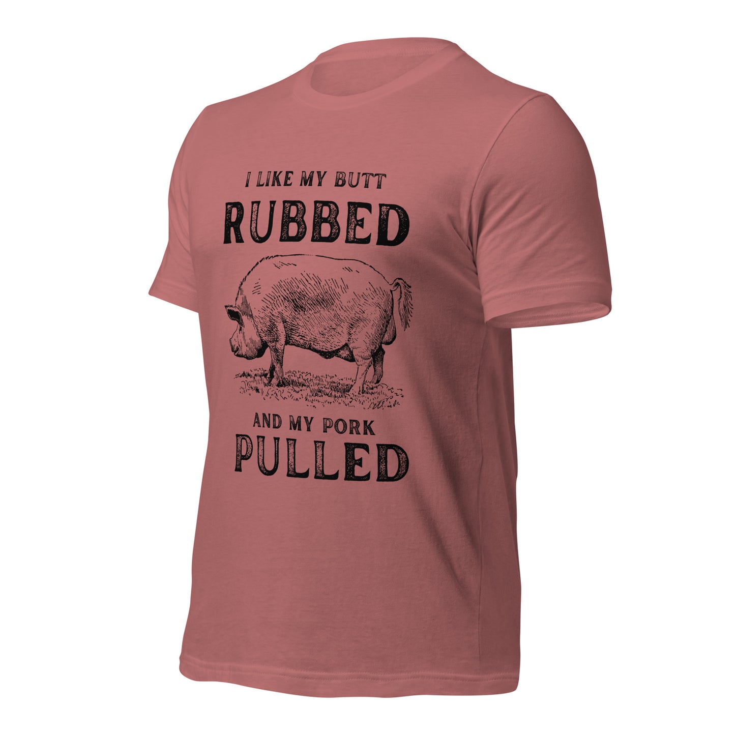 I like my butt RUBBED and my pork PULLED Unisex t-shirt