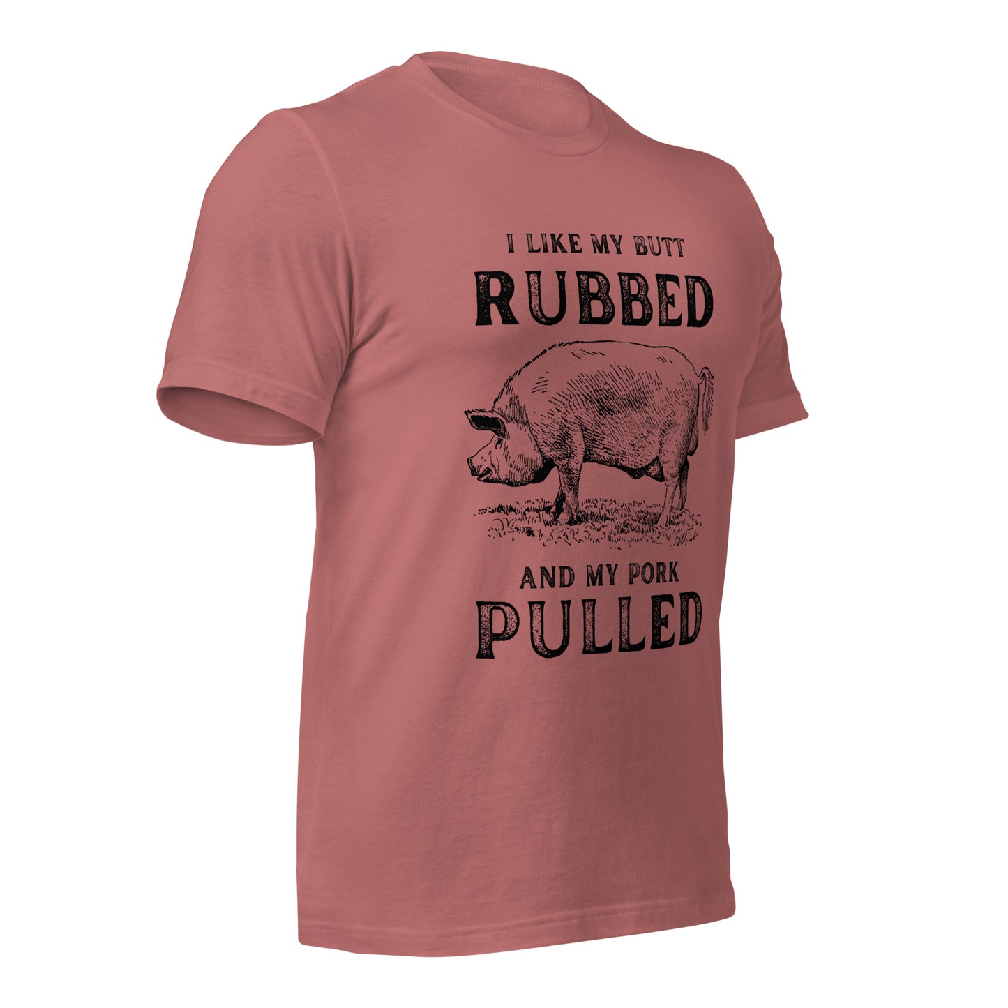 I like my butt RUBBED and my pork PULLED Unisex t-shirt