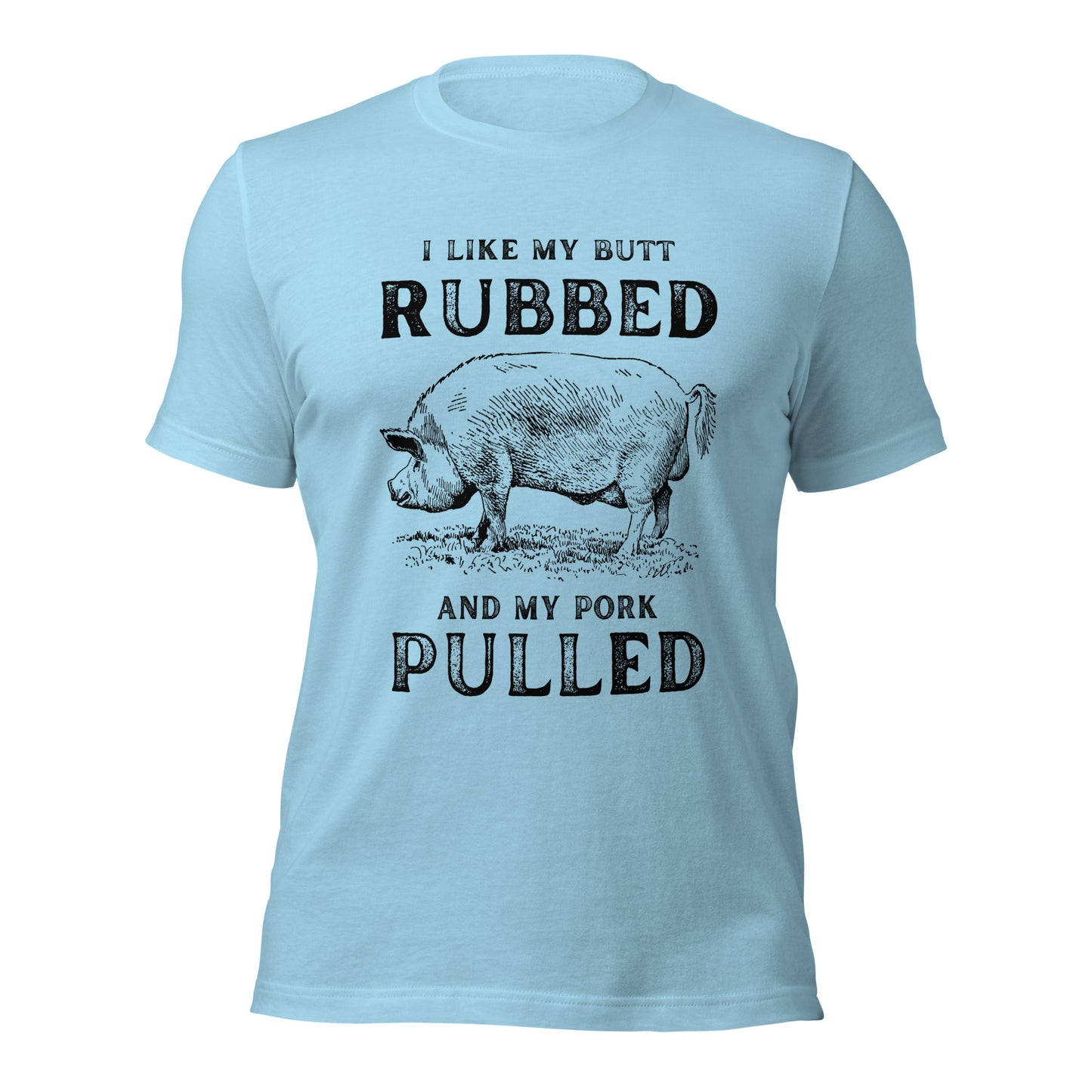I like my butt RUBBED and my pork PULLED Unisex t-shirt