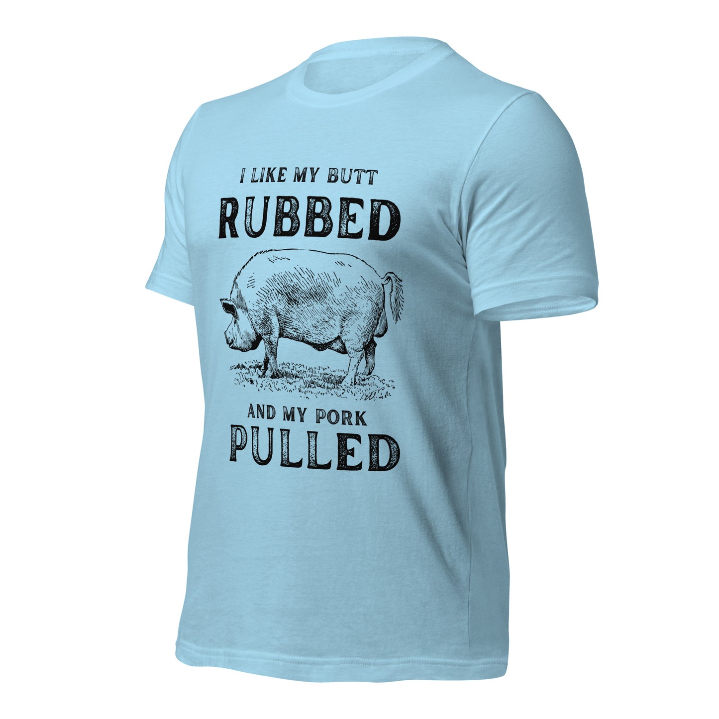 I like my butt RUBBED and my pork PULLED Unisex t-shirt