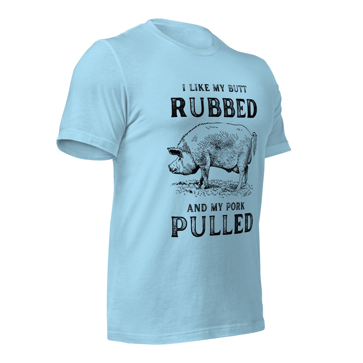I like my butt RUBBED and my pork PULLED Unisex t-shirt