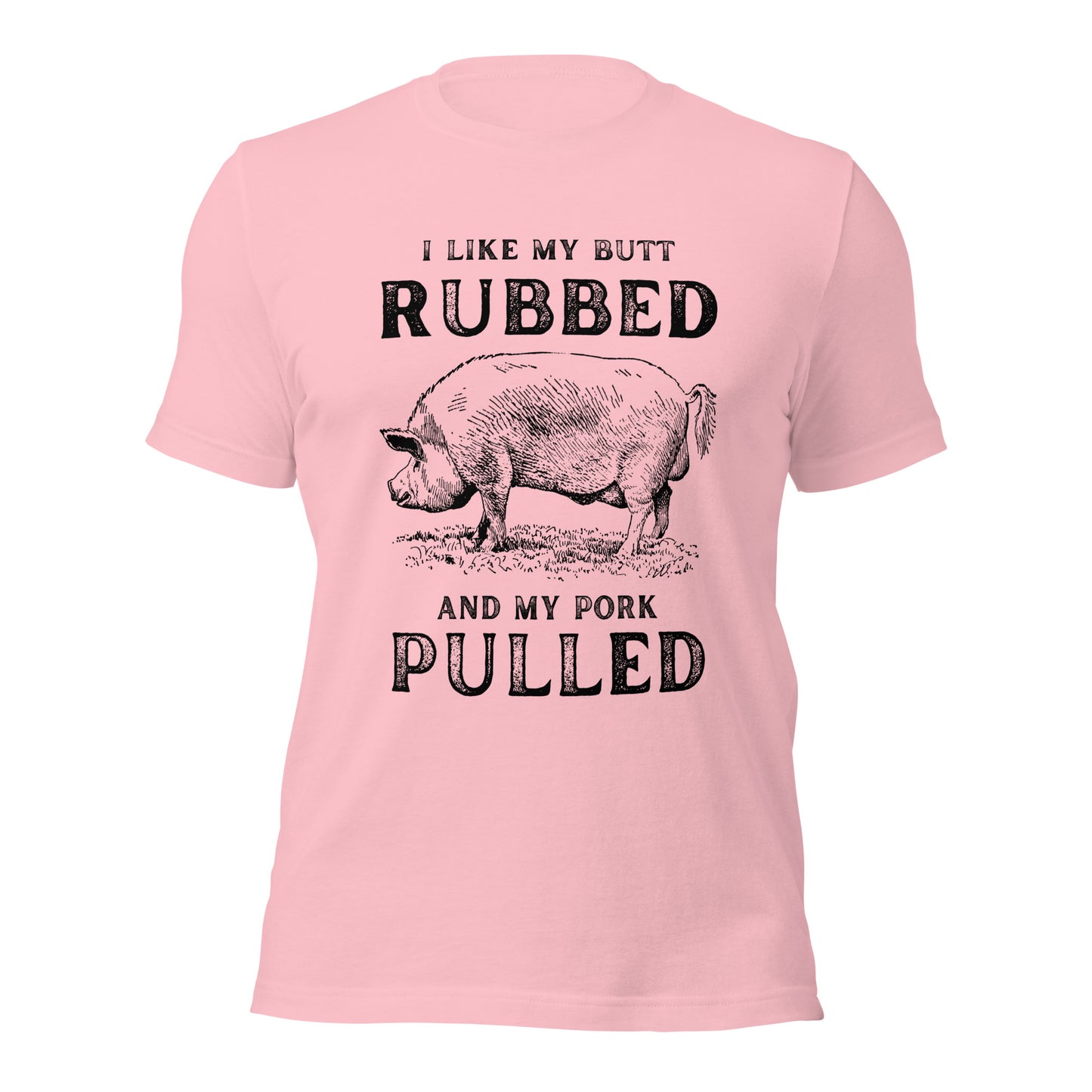 I like my butt RUBBED and my pork PULLED Unisex t-shirt
