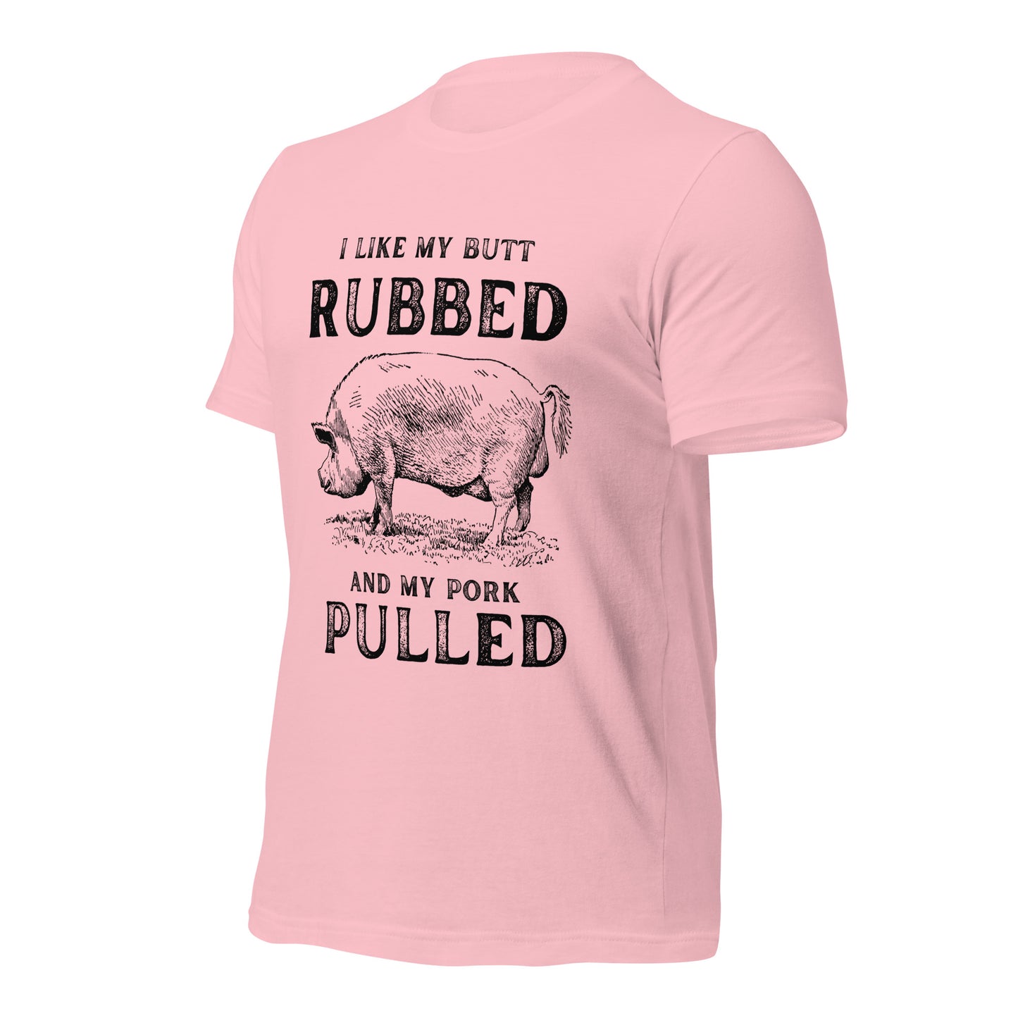I like my butt RUBBED and my pork PULLED Unisex t-shirt