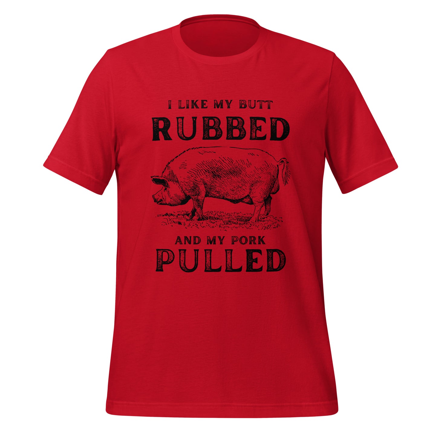 I like my butt RUBBED and my pork PULLED Unisex t-shirt