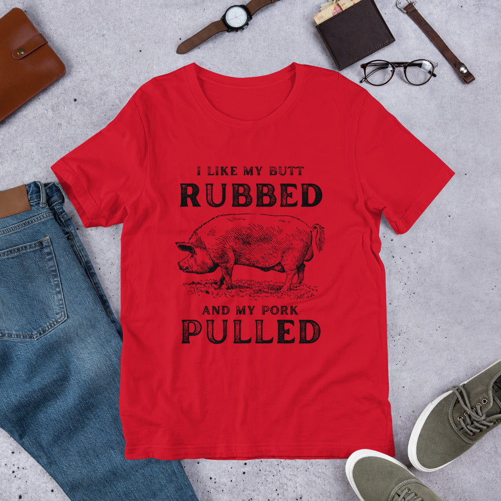 I like my butt RUBBED and my pork PULLED Unisex t-shirt