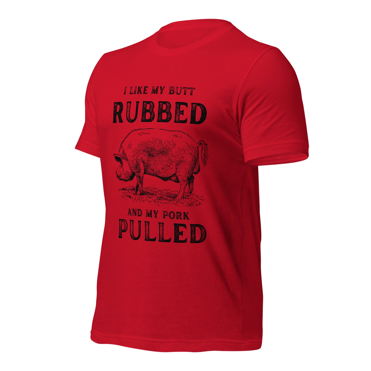 I like my butt RUBBED and my pork PULLED Unisex t-shirt