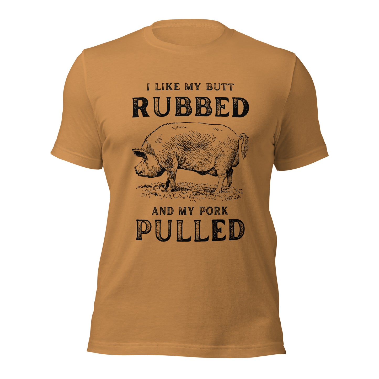 I like my butt RUBBED and my pork PULLED Unisex t-shirt