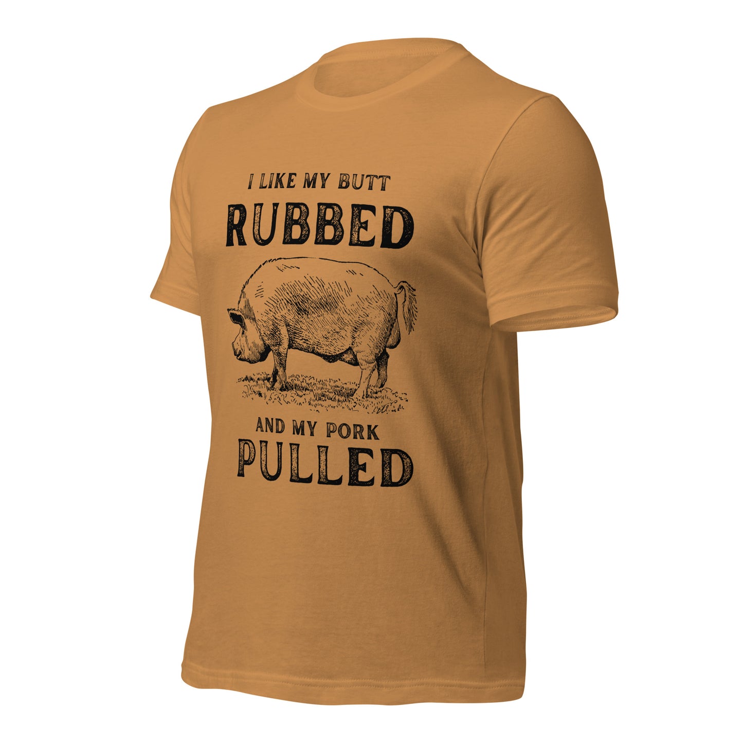 I like my butt RUBBED and my pork PULLED Unisex t-shirt