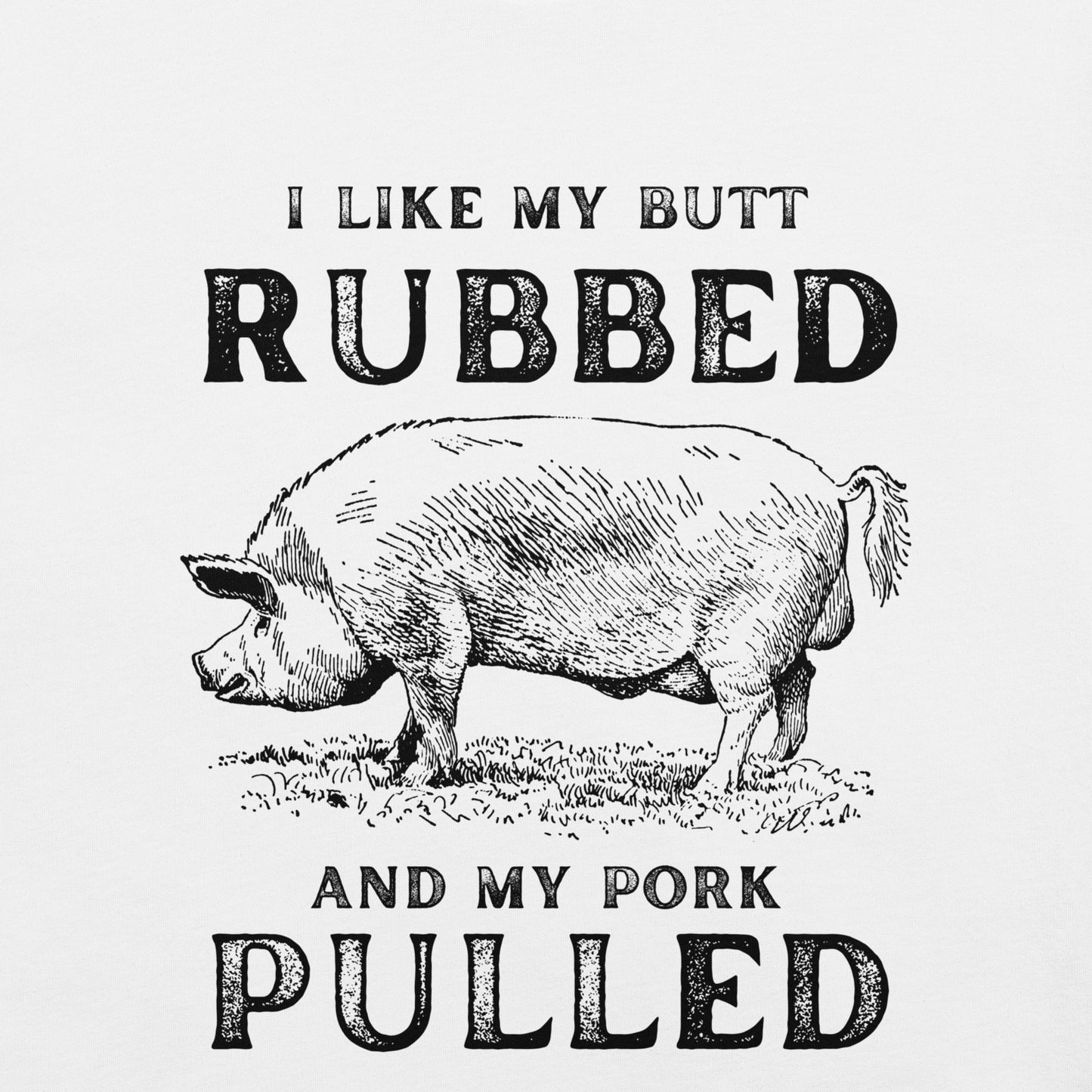 I like my butt RUBBED and my pork PULLED Unisex t-shirt
