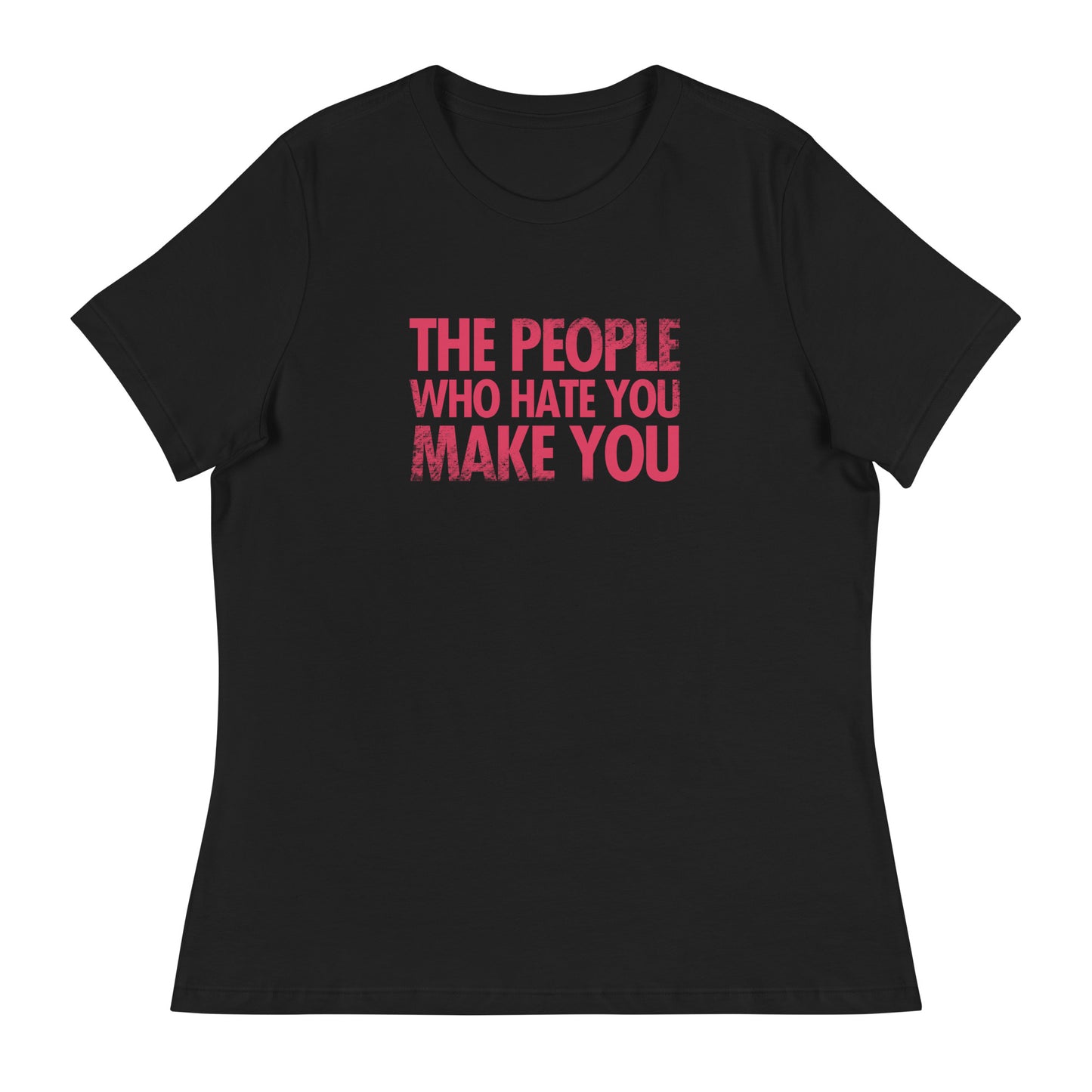 The People Who Hate You Make You Women's Relaxed T-Shirt