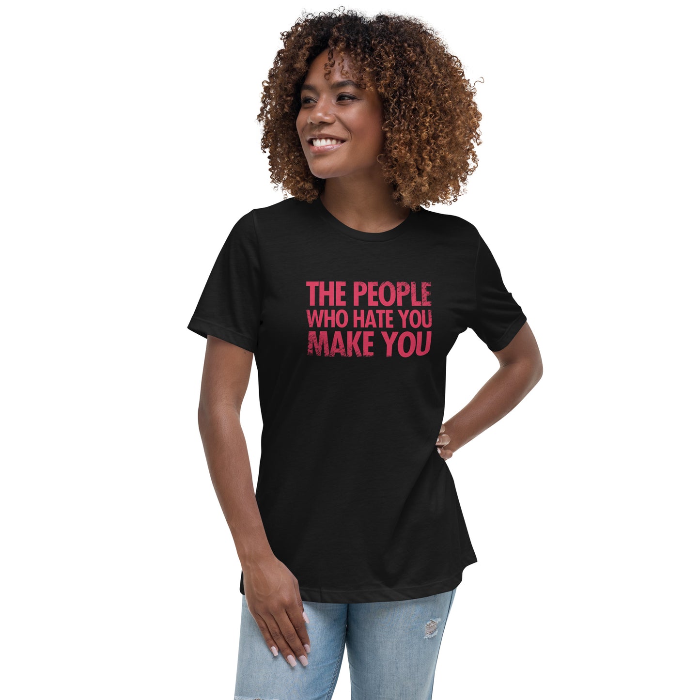 The People Who Hate You Make You Women's Relaxed T-Shirt