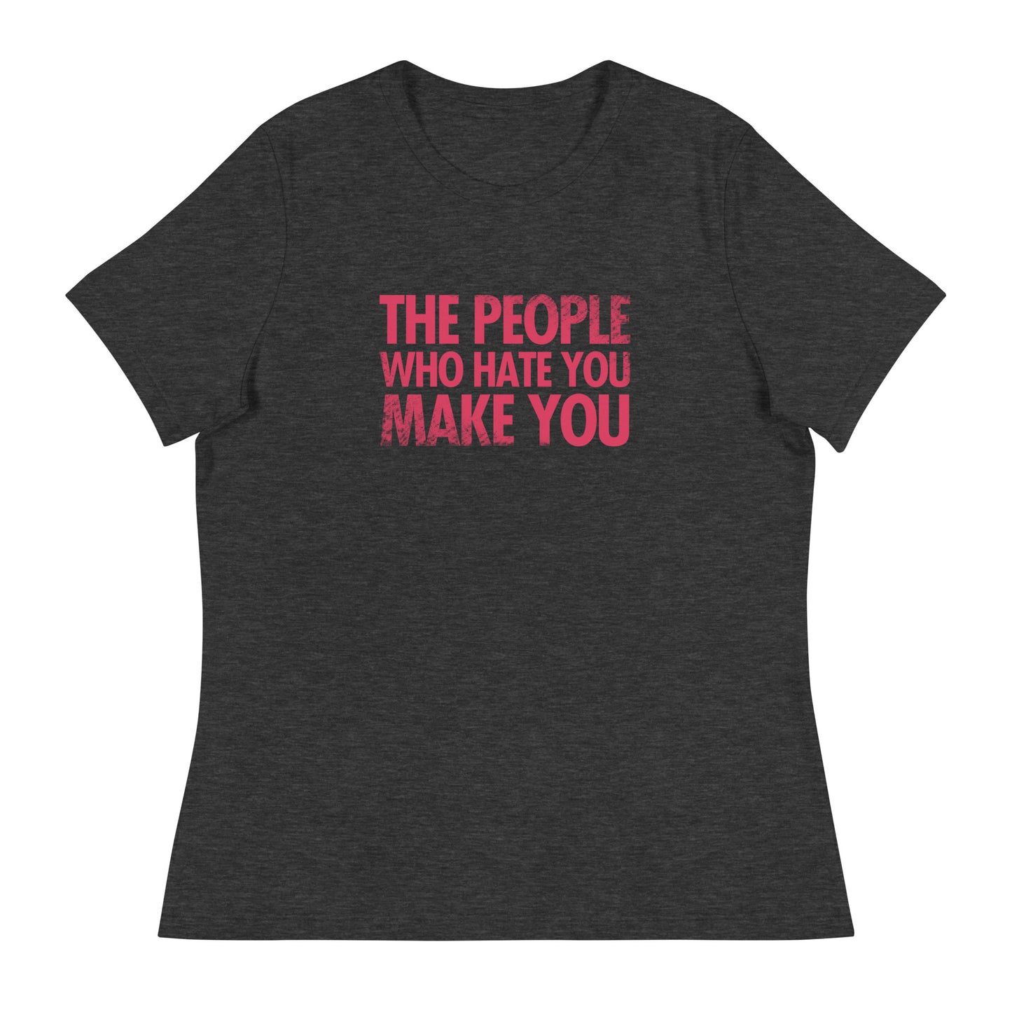The People Who Hate You Make You Women's Relaxed T-Shirt