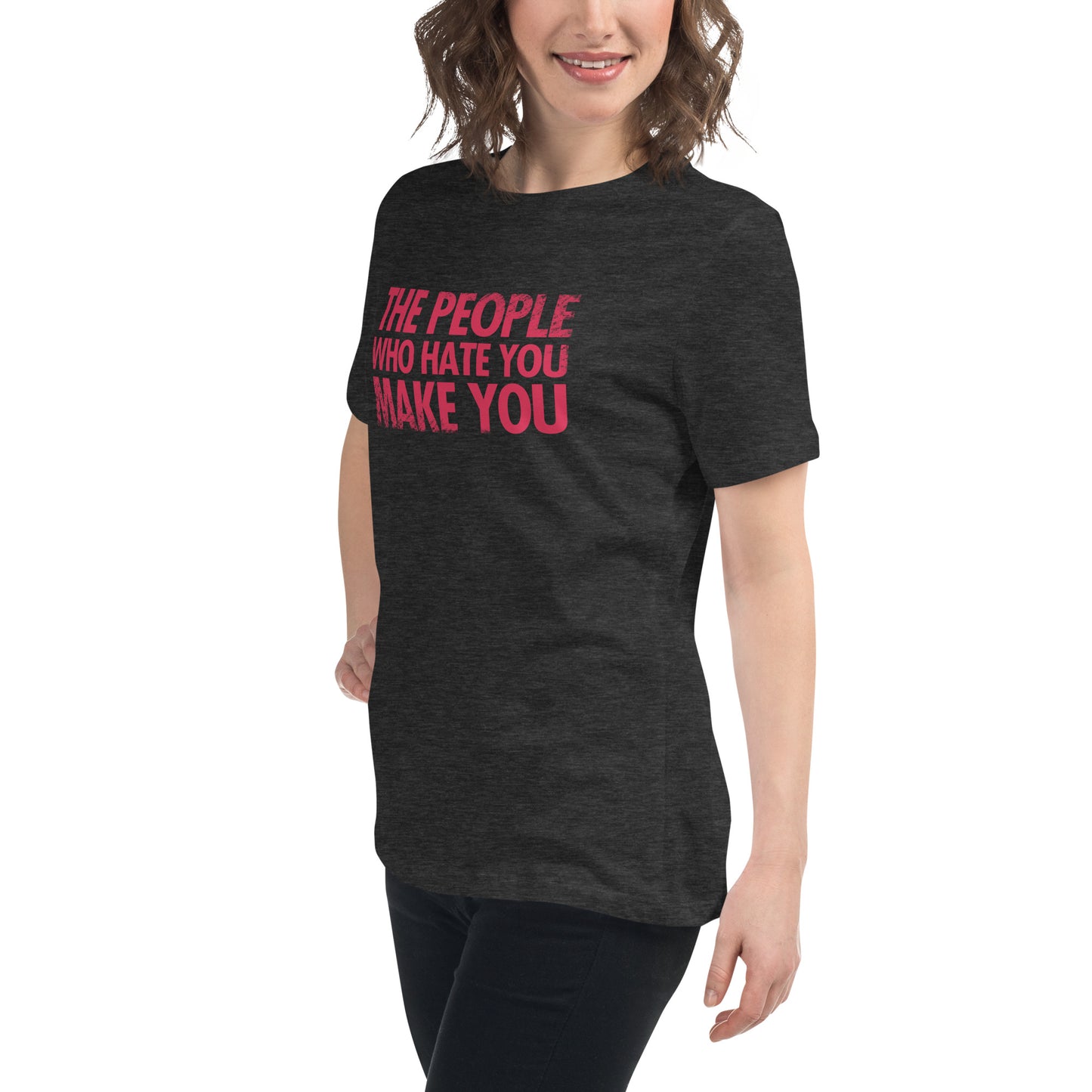 The People Who Hate You Make You Women's Relaxed T-Shirt