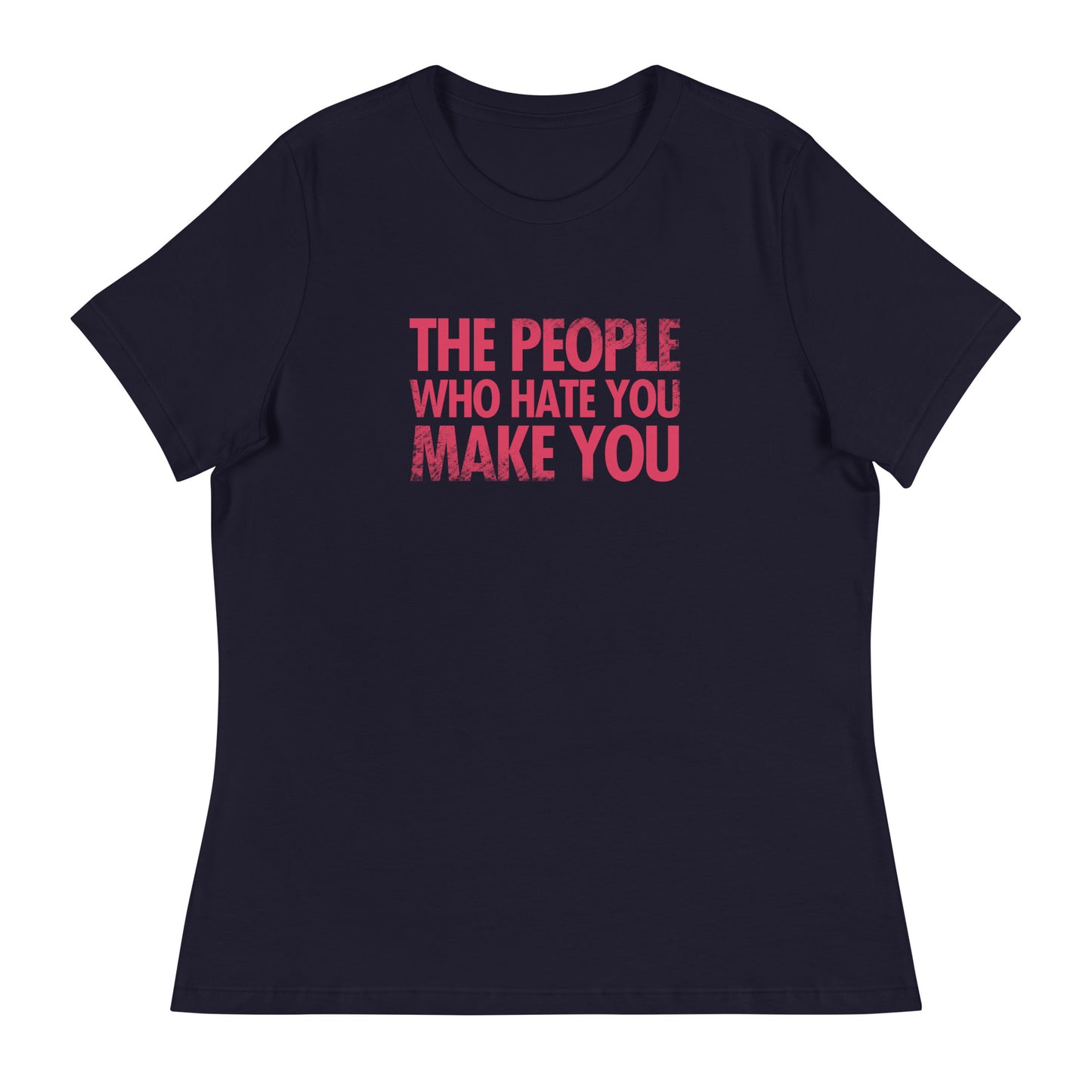 The People Who Hate You Make You Women's Relaxed T-Shirt