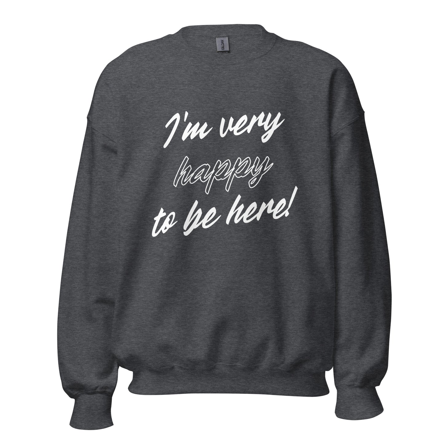I'm very happy to be here! Be Happy Unisex Sweatshirt