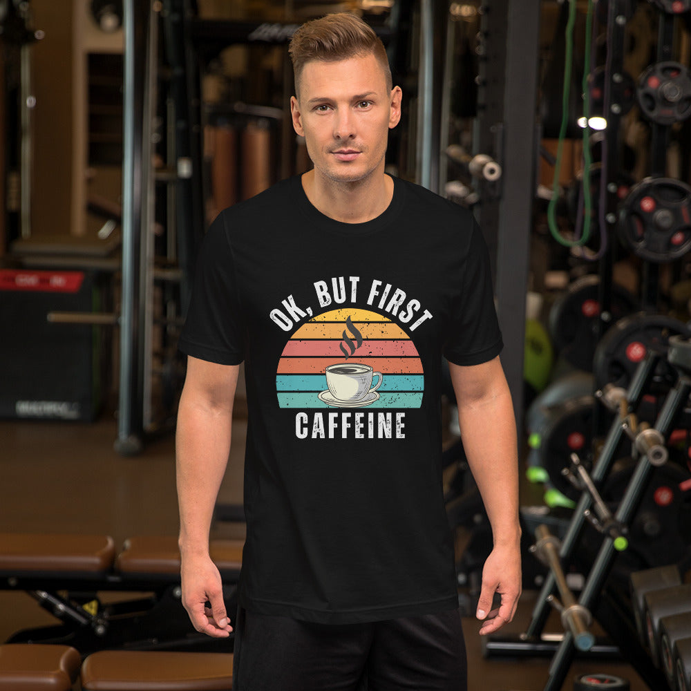 Ok but first CAFFEINE coffee Unisex t-shirt