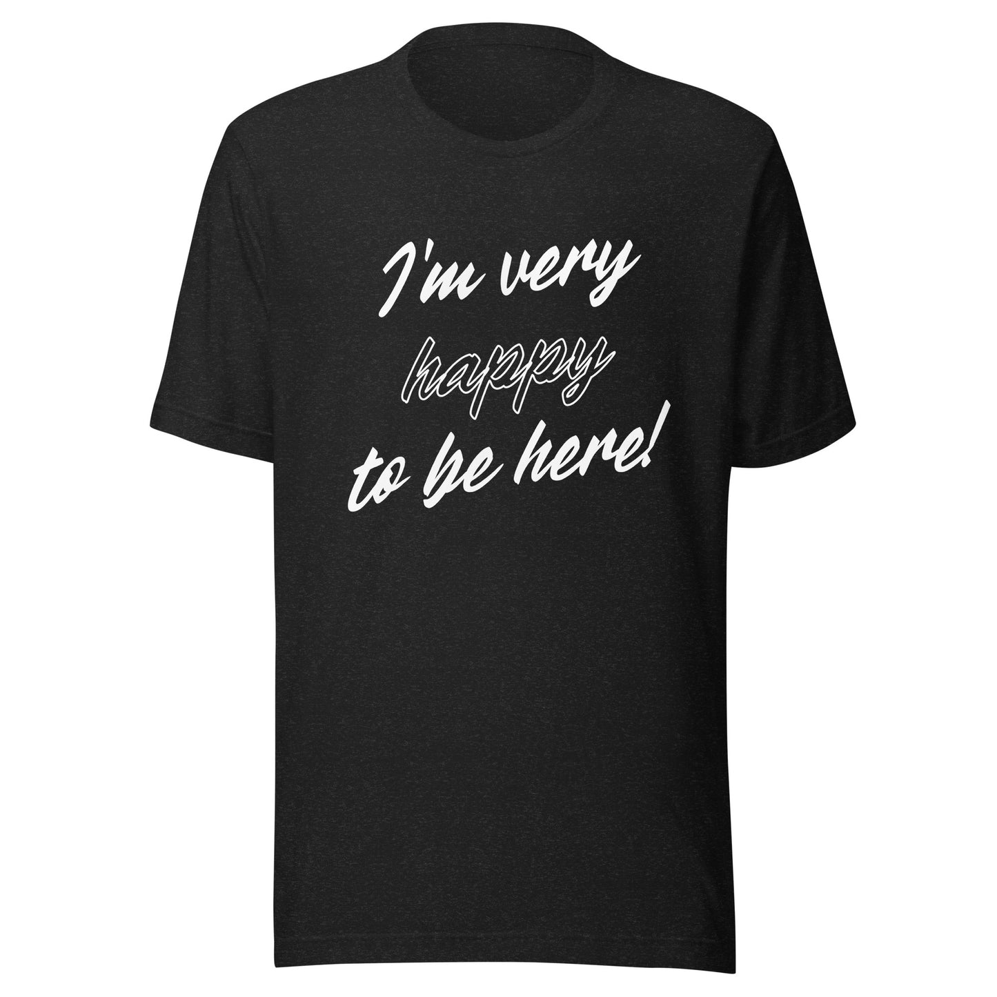 I'm very happy to be here! Be Happy Unisex t-shirt