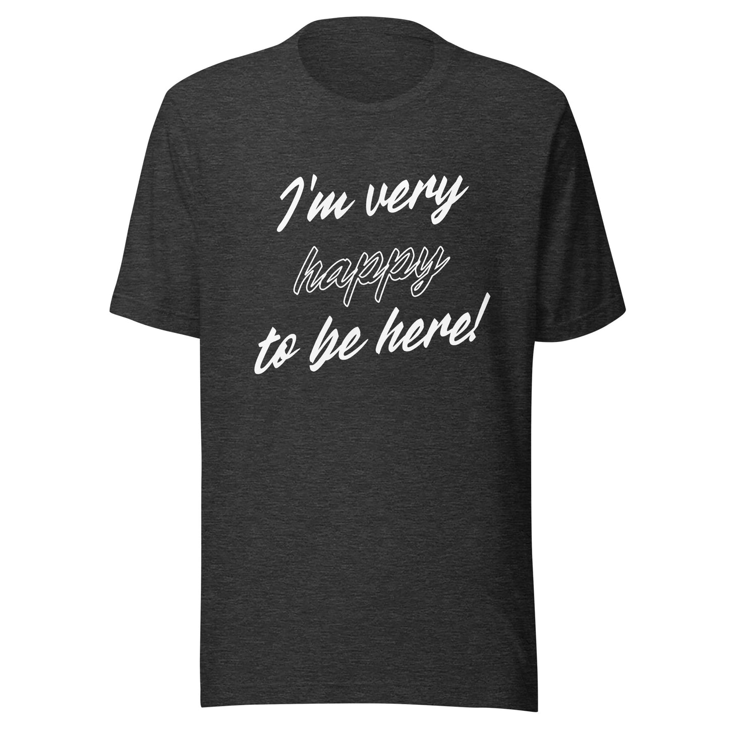 I'm very happy to be here! Be Happy Unisex t-shirt