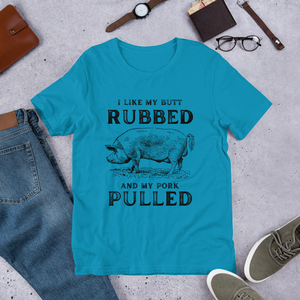 I like my butt RUBBED and my pork PULLED Unisex t-shirt