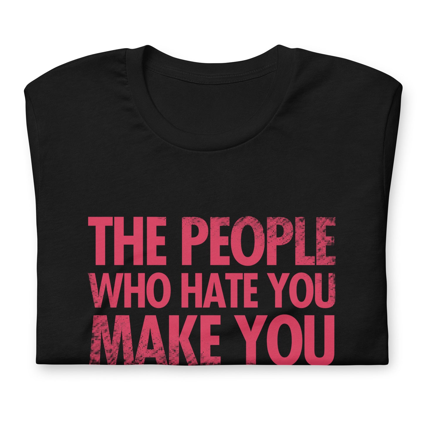 The People Who Hate You Make You Unisex t-shirt