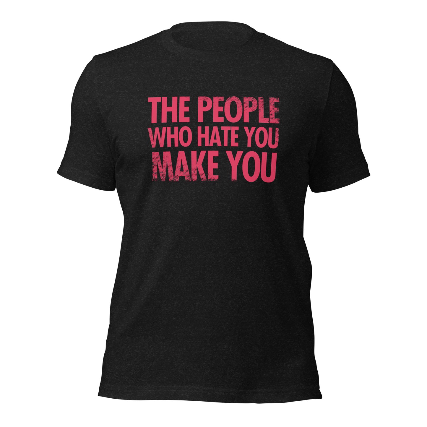 The People Who Hate You Make You Unisex t-shirt