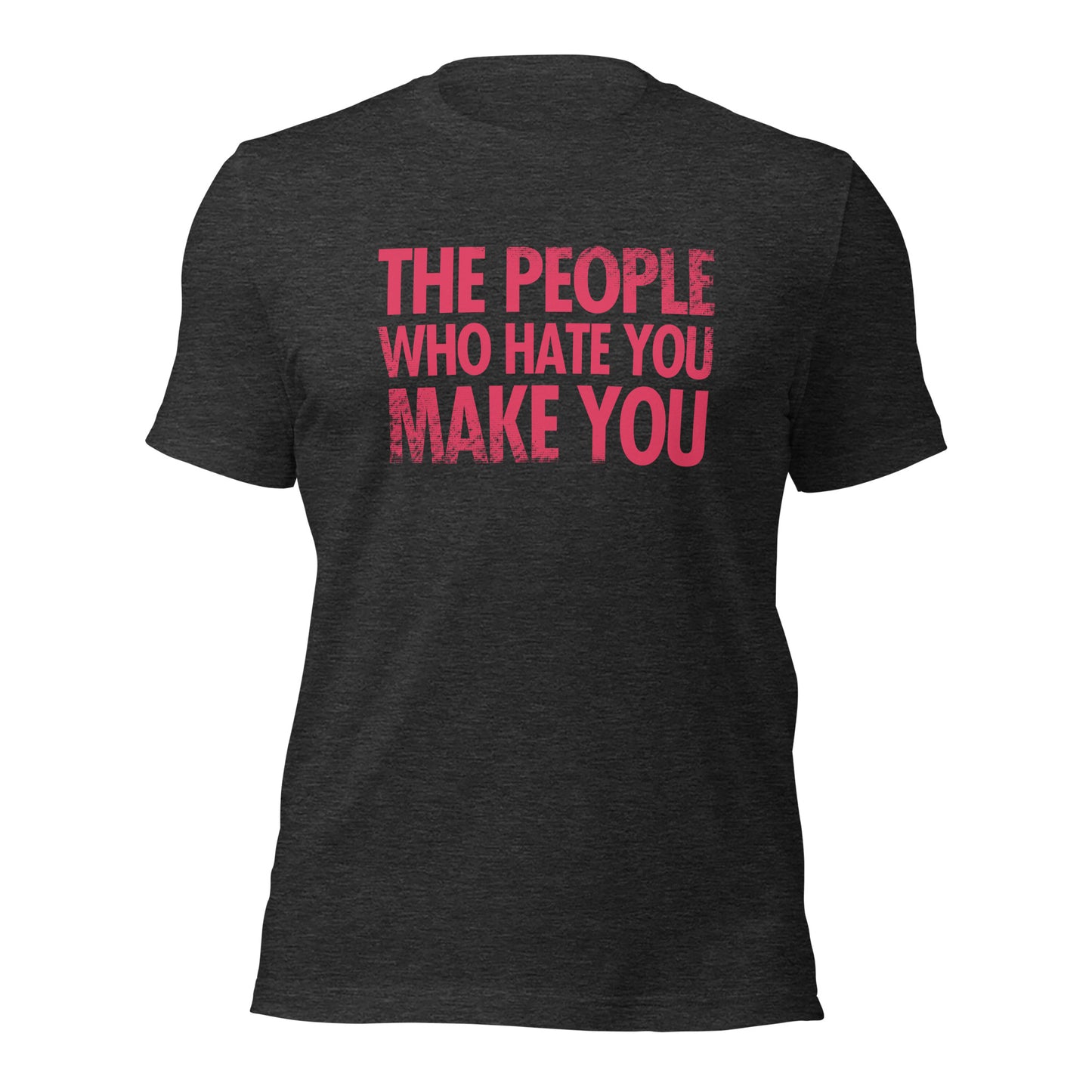 The People Who Hate You Make You Unisex t-shirt