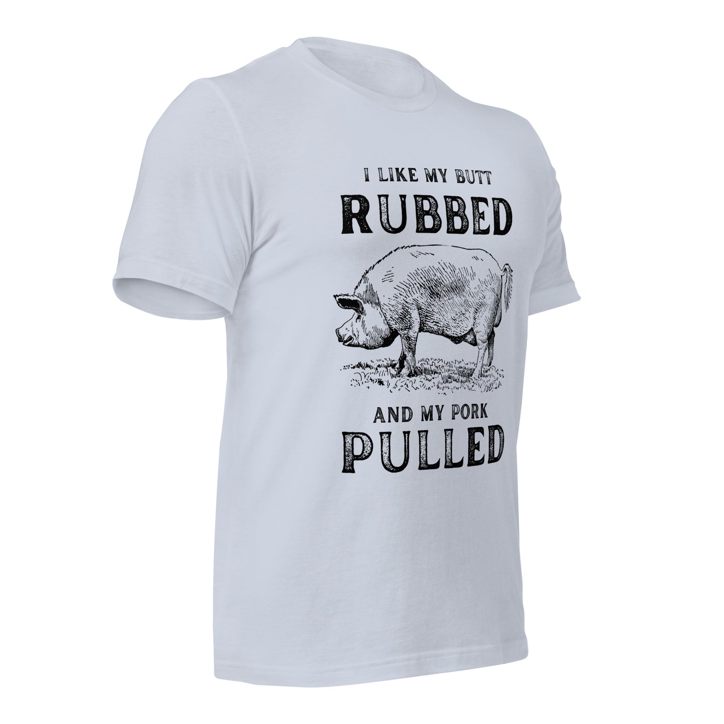 I like my butt RUBBED and my pork PULLED Unisex t-shirt