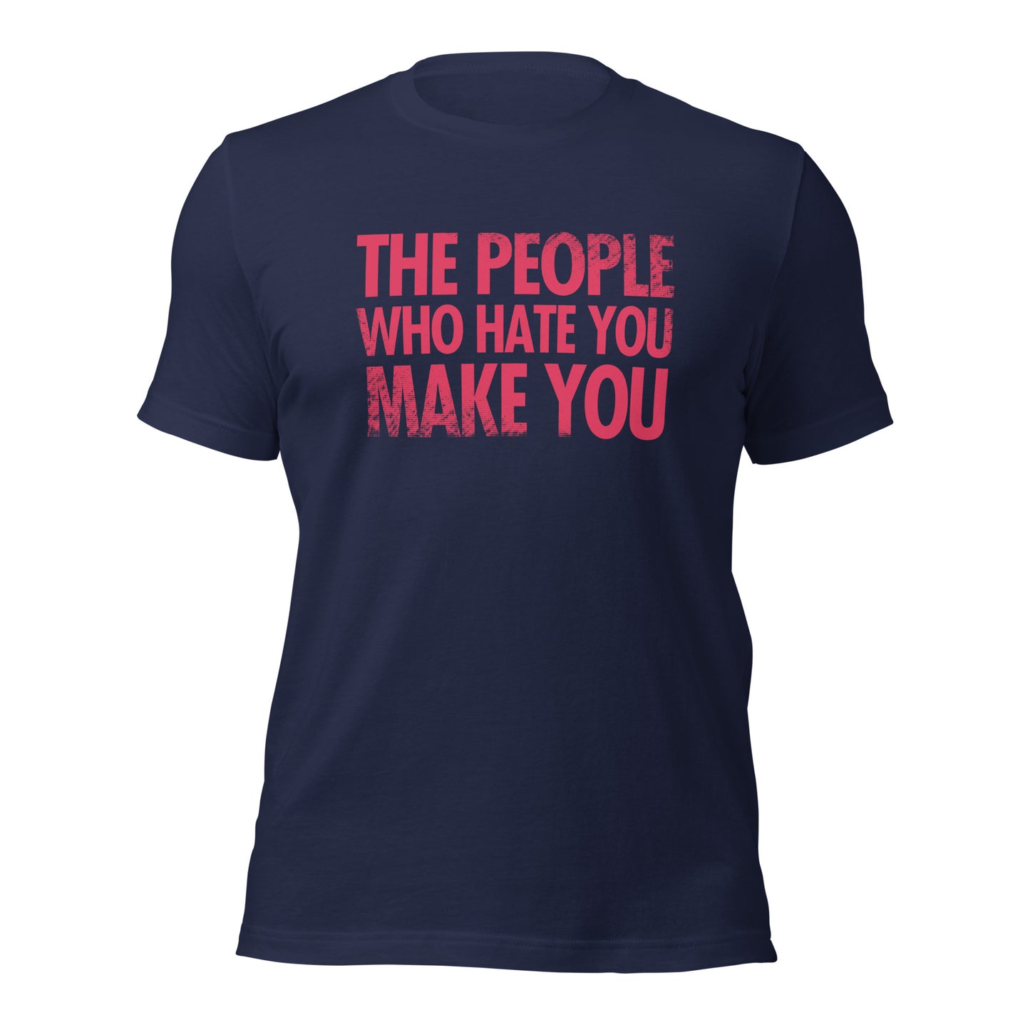 The People Who Hate You Make You Unisex t-shirt