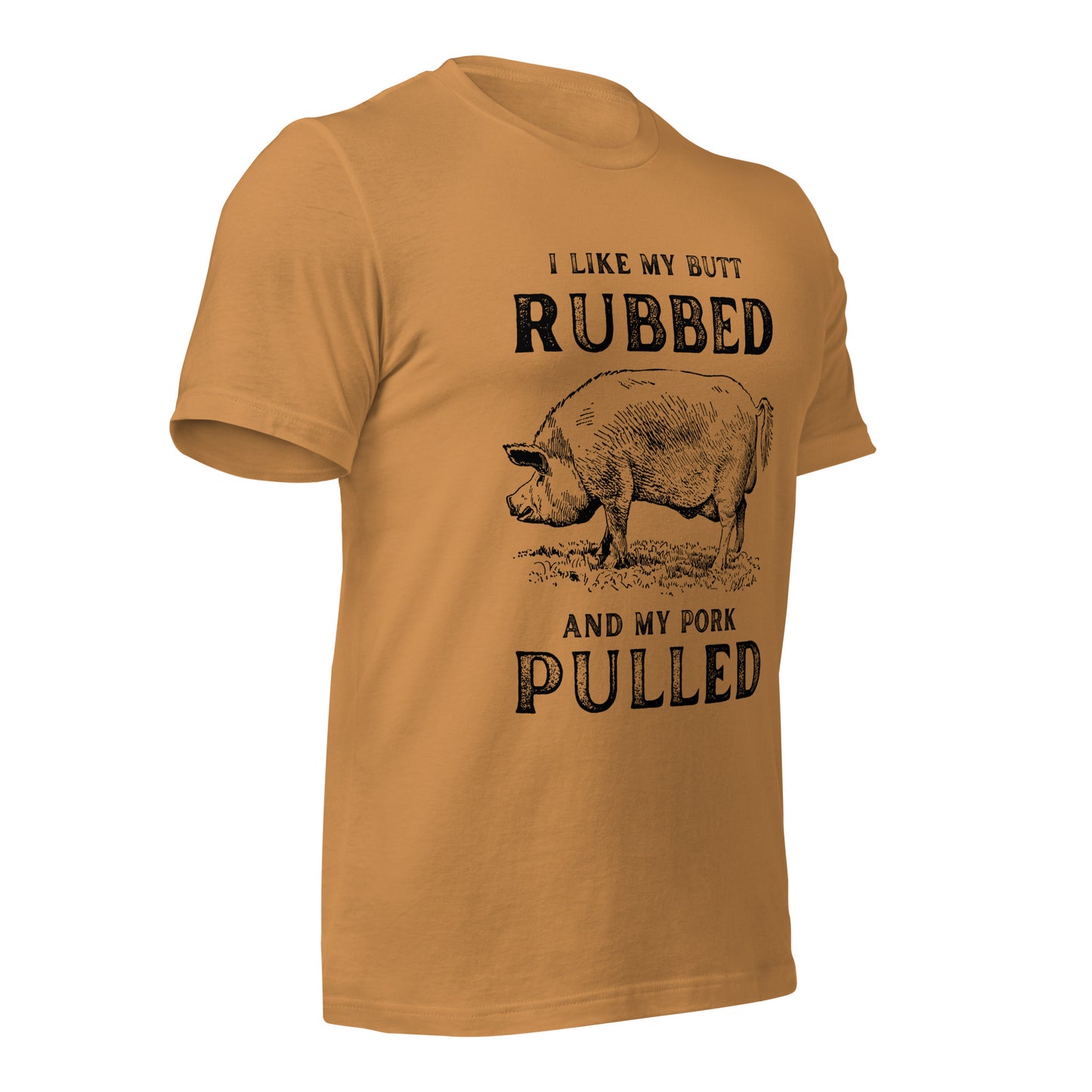 I like my butt RUBBED and my pork PULLED Unisex t-shirt