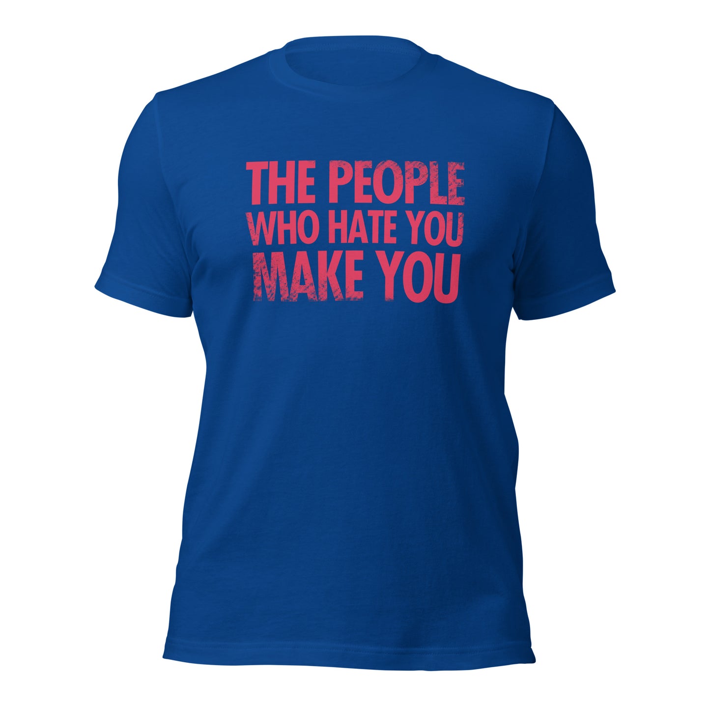 The People Who Hate You Make You Unisex t-shirt